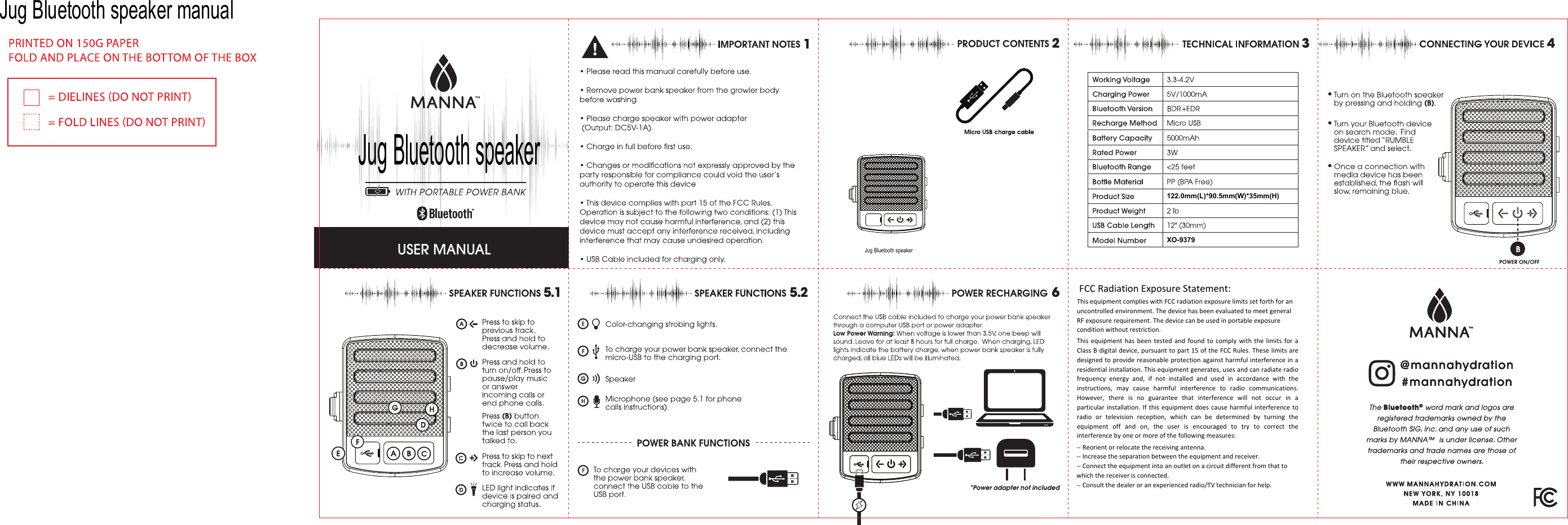 Jug Bluetooth speaker Jug Bluetooth speakerJug Bluetooth speaker manual122.0mm(L)*90.5mm(W)*35mm(H)XO-9379 FCC Radiation Exposure Statement: This equipment complies with FCC radiation exposure limits set forth for an uncontrolled environment. The device has been evaluated to meet general RF exposure requirement. The device can be used in portable exposure condition without restriction. This  equipment  has  been  tested  and  found  to  comply  with  the  limits  for  a Class B digital device, pursuant to part 15 of the FCC Rules. These limits are designed to provide reasonable protection against harmful interference in a residential installation. This equipment generates, uses and can radiate radio frequency  energy  and,  if  not  installed  and  used  in  accordance  with  the instructions,  may  cause  harmful  interference  to  radio  communications. However,  there  is  no  guarantee  that  interference  will  not  occur  in  a particular installation.  If this equipment  does cause  harmful interference  to radio  or  television  reception,  which  can  be  determined  by  turning  the equipment  off  and  on,  the  user  is  encouraged  to  try  to  correct  the interference by one or more of the following measures:  -- Reorient or relocate the receiving antenna.-- Increase the separation between the equipment and receiver.-- Connect the equipment into an outlet on a circuit different from that to which the receiver is connected. -- Consult the dealer or an experienced radio/TV technician for help.