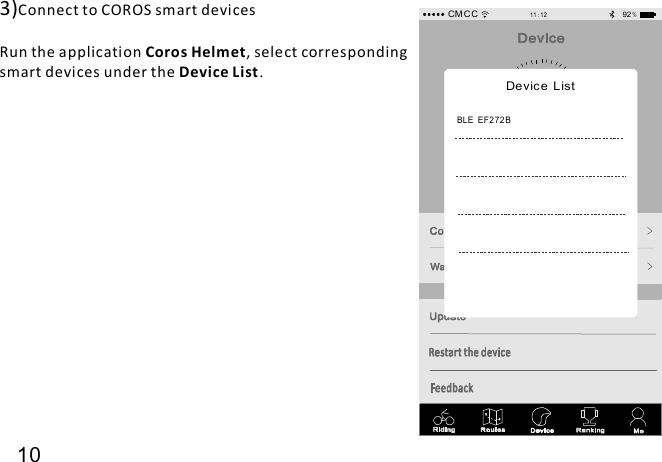 3)Connect to COROS smart devicesRun the application , select correspondingsmart devices under theCoros HelmetDevice List.10CM C C11 1 2:92 %Devic e ListBLE EF272 B