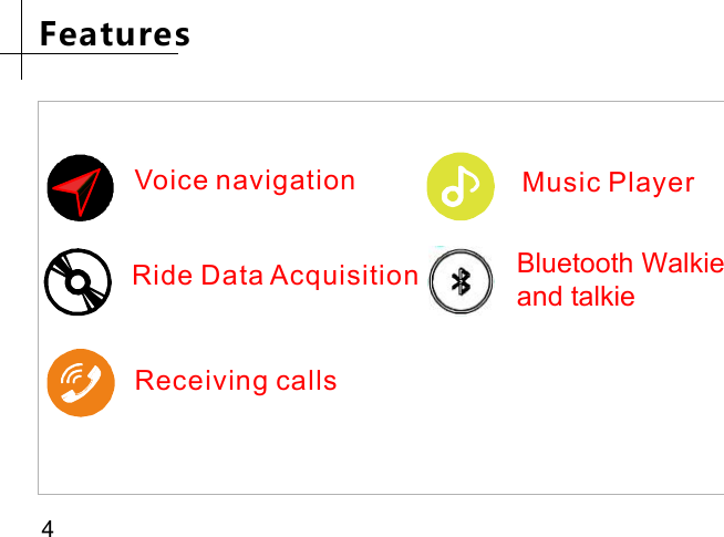 Bluetooth Walkie and talkieVoice navigation Music PlayerReceiving callsRide Data AcquisitionFeatures4