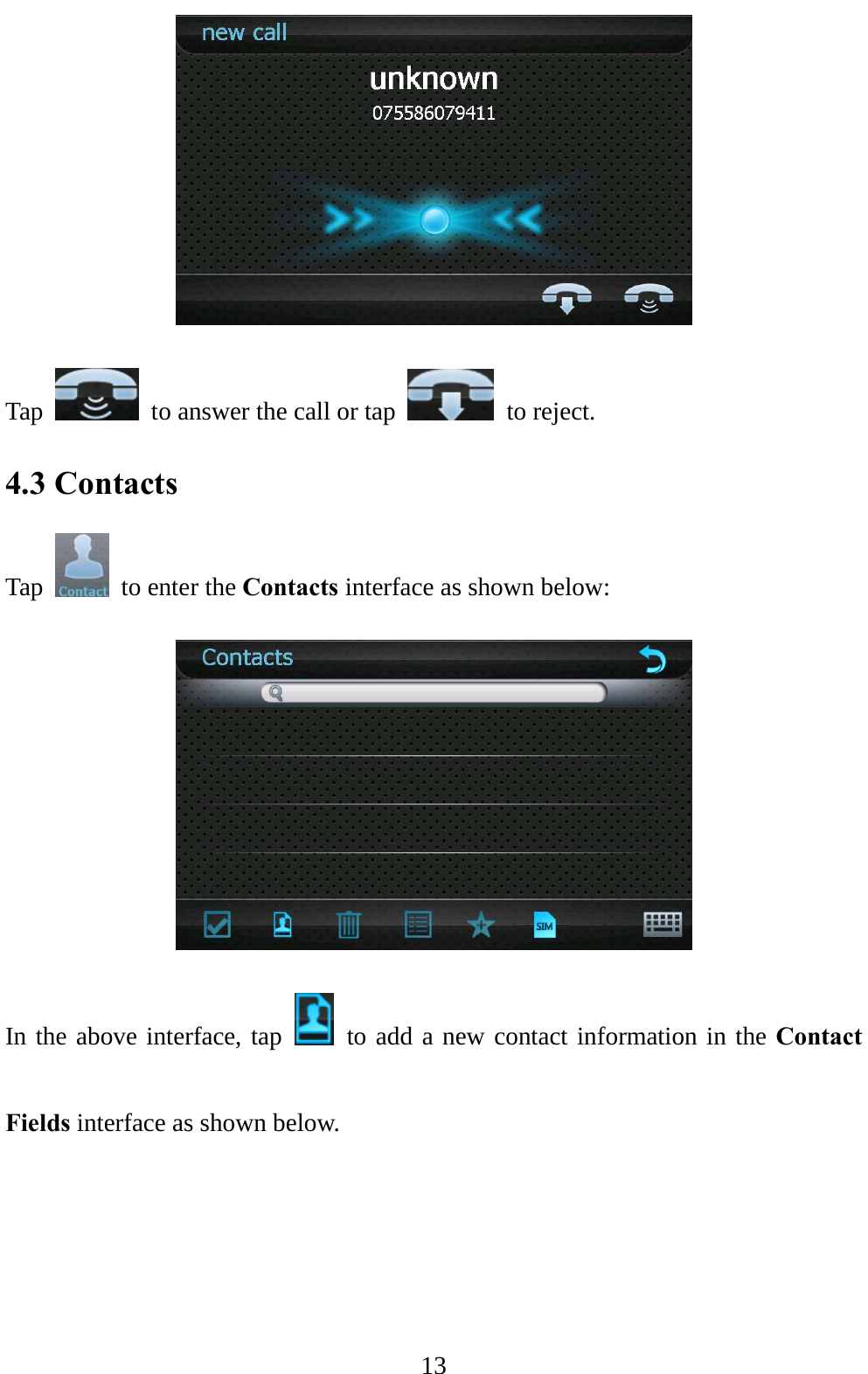  13  Tap    to answer the call or tap   to reject. 4.3 Contacts Tap    to enter the Contacts interface as shown below:  In the above interface, tap   to add a new contact information in the Contact Fields interface as shown below. 