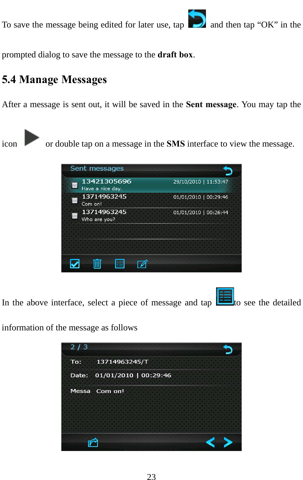  23 To save the message being edited for later use, tap    and then tap “OK” in the prompted dialog to save the message to the draft box. 5.4 Manage Messages After a message is sent out, it will be saved in the Sent message. You may tap the icon    or double tap on a message in the SMS interface to view the message.  In the above interface, select a piece of message and tap  to see the detailed information of the message as follows  