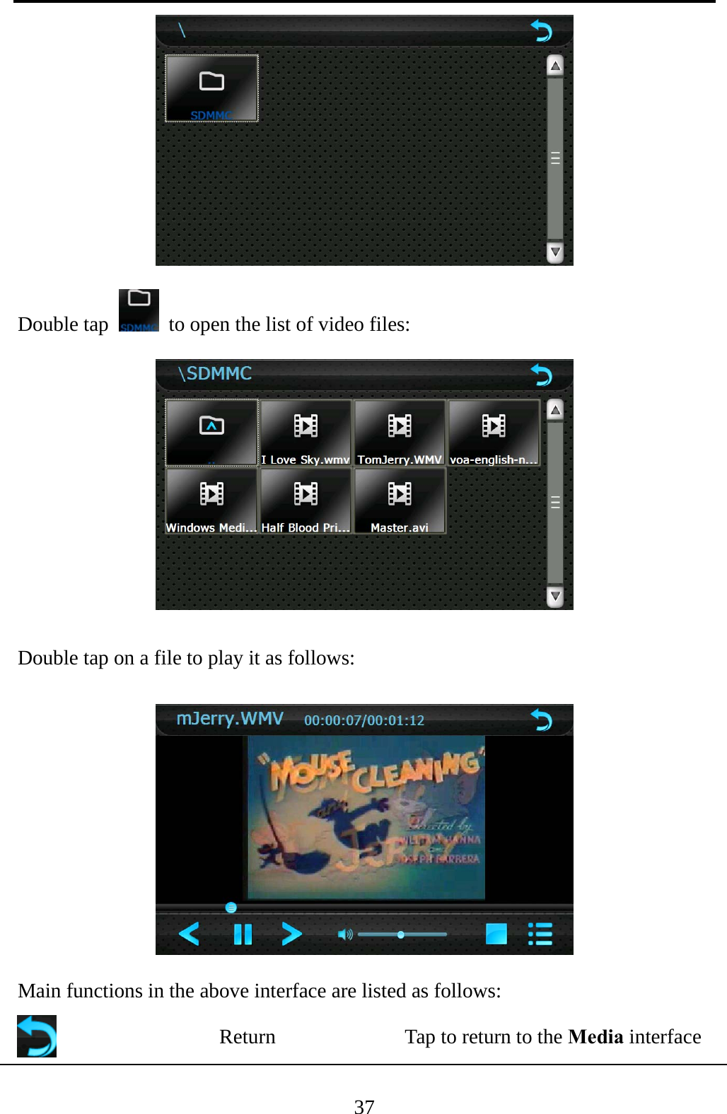  37  Double tap    to open the list of video files:  Double tap on a file to play it as follows:  Main functions in the above interface are listed as follows:  Return  Tap to return to the Media interface 