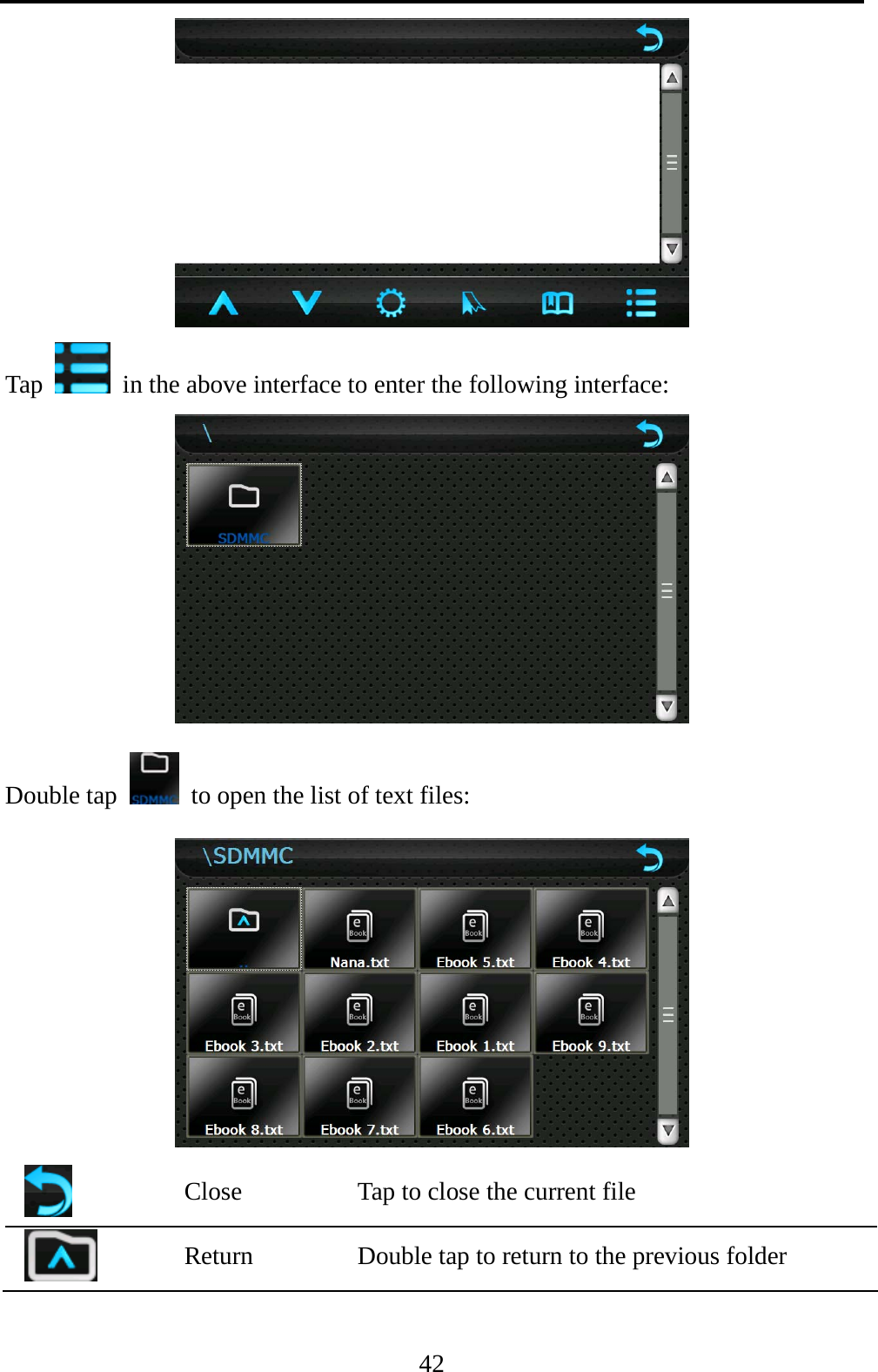  42  Tap    in the above interface to enter the following interface:  Double tap    to open the list of text files:   Close  Tap to close the current file  Return  Double tap to return to the previous folder 