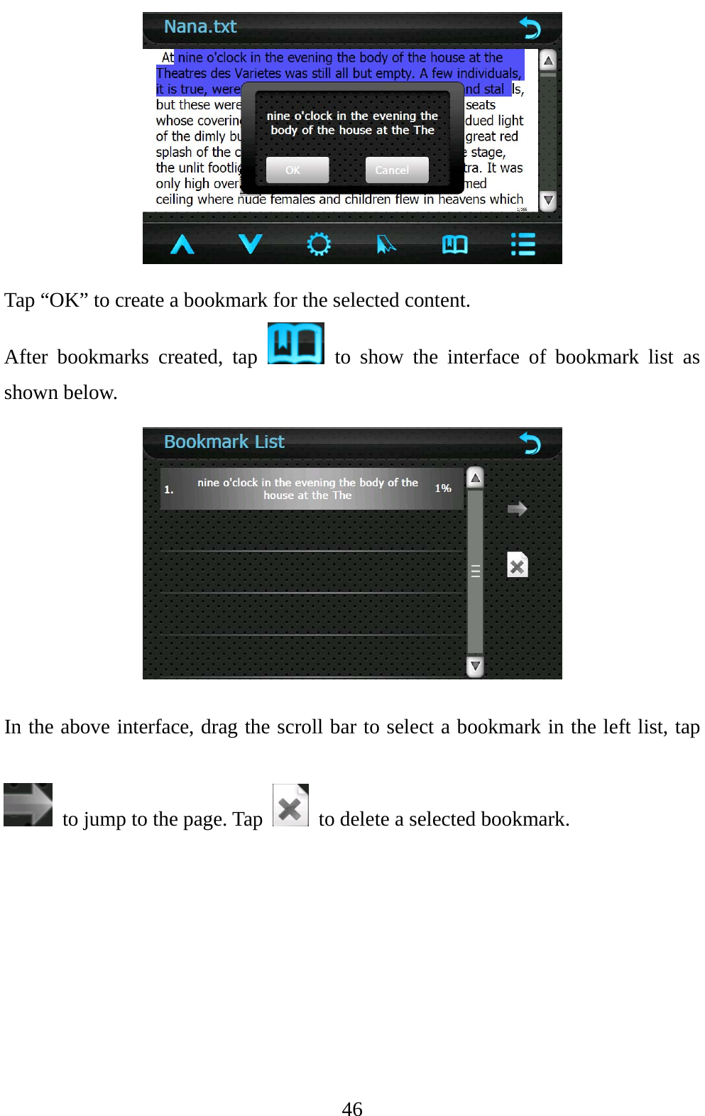 46  Tap “OK” to create a bookmark for the selected content. After bookmarks created, tap   to show the interface of bookmark list as shown below.  In the above interface, drag the scroll bar to select a bookmark in the left list, tap   to jump to the page. Tap    to delete a selected bookmark.