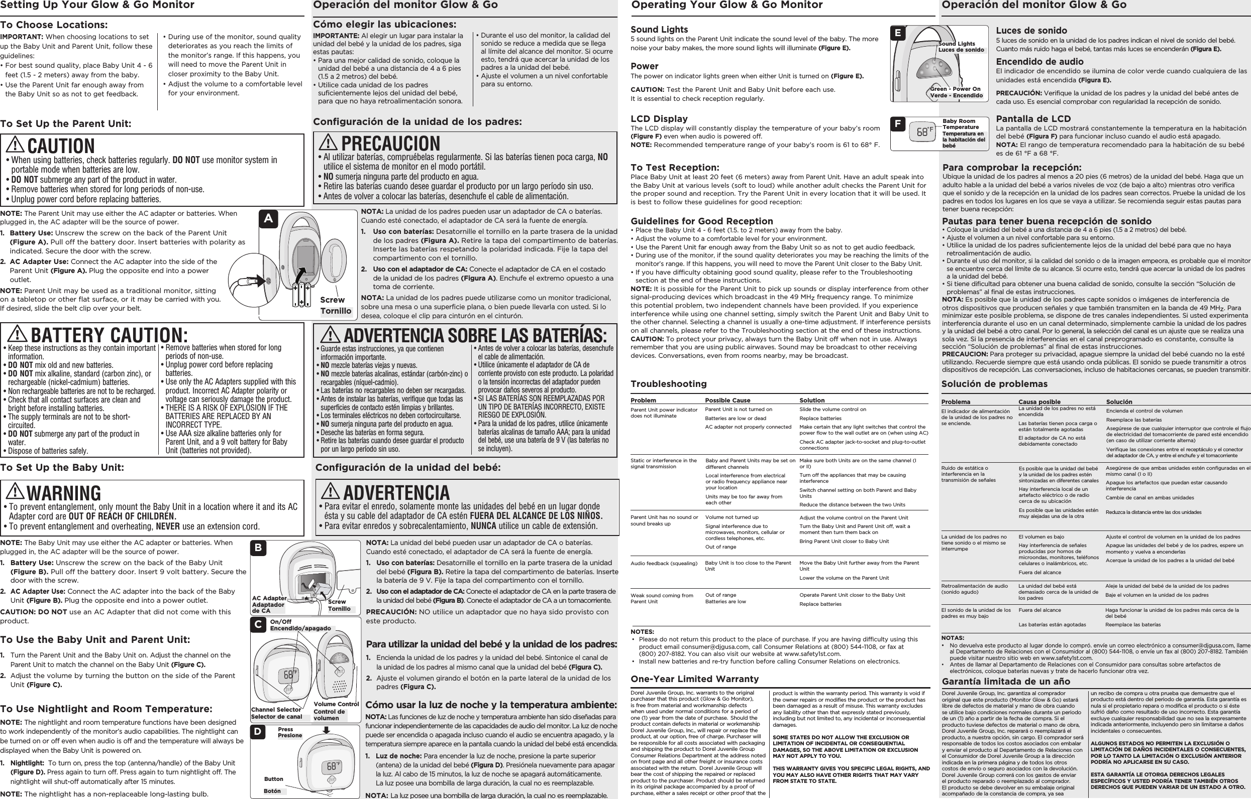 NOTE: The Parent Unit may use either the AC adapter or batteries. When plugged in, the AC adapter will be the source of power. 1.  Battery Use: Unscrew the screw on the back of the Parent Unit (Figure A). Pull off the battery door. Insert batteries with polarity as indicated. Secure the door with the screw. 2.   AC Adapter Use: Connect the AC adapter into the side of the Parent Unit (Figure A). Plug the opposite end into a power outlet. NOTE: Parent Unit may be used as a traditional monitor, sitting on a tabletop or other flat surface, or it may be carried with you. If desired, slide the belt clip over your belt.  IMPORTANT: When choosing locations to set up the Baby Unit and Parent Unit, follow these guidelines:•  For best sound quality, place Baby Unit 4 - 6 feet (1.5 - 2 meters) away from the baby.•  Use the Parent Unit far enough away from the Baby Unit so as not to get feedback. Setting Up Your Glow &amp; Go MonitorTo Choose Locations:To Set Up the Parent Unit:CAUTIONAScrew•  During use of the monitor, sound quality deteriorates as you reach the limits of the monitor’s range. If this happens, you will need to move the Parent Unit in closer proximity to the Baby Unit.•  Adjust the volume to a comfortable level for your environment.•  Keep these instructions as they contain important information.• DO NOT mix old and new batteries.•  DO NOT mix alkaline, standard (carbon zinc), or rechargeable (nickel-cadmium) batteries.•  Non rechargeable batteries are not to be recharged.•  Check that all contact surfaces are clean and bright before installing batteries.•  The supply terminals are not to be short-circuited.•  DO NOT submerge any part of the product in water. •  Dispose of batteries safely.BATTERY CAUTION:•  Remove batteries when stored for long periods of non-use.•  Unplug power cord before replacing batteries.•  Use only the AC Adapters supplied with this product. Incorrect AC Adapter polarity or voltage can seriously damage the product.•  THERE IS A RISK OF EXPLOSION IF THE  BATTERIES ARE REPLACED BY AN  INCORRECT TYPE. •  Use AAA size alkaline batteries only for Parent Unit, and a 9 volt battery for Baby Unit (batteries not provided).•  When using batteries, check batteries regularly. DO NOT use monitor system in portable mode when batteries are low.•  DO NOT submerge any part of the product in water. •  Remove batteries when stored for long periods of non-use.•  Unplug power cord before replacing batteries.NOTA: La unidad de los padres pueden usar un adaptador de CA o baterías. Cuando esté conectado, el adaptador de CA será la fuente de energía.1.   Uso con baterías: Desatornille el tornillo en la parte trasera de la unidad de los padres (Figura A). Retire la tapa del compartimento de baterías. Inserte las baterías respetando la polaridad indicada. Fije la tapa del compartimento con el tornillo.2.   Uso con el adaptador de CA: Conecte el adaptador de CA en el costado de la unidad de los padres (Figura A). Enchufe el extremo opuesto a una toma de corriente.NOTA: La unidad de los padres puede utilizarse como un monitor tradicional, sobre una mesa o una superficie plana, o bien puede llevarla con usted. Si lo desea, coloque el clip para cinturón en el cinturón.•  Guarde estas instrucciones, ya que contienen información importante.• NO mezcle baterías viejas y nuevas.•  NO mezcle baterías alcalinas, estándar (carbón-zinc) o recargables (níquel-cadmio).•  Las baterías no recargables no deben ser recargadas.•  Antes de instalar las baterías, verifique que todas las superficies de contacto estén limpias y brillantes.•  Los terminales eléctricos no deben cortocircuitarse.•  NO sumerja ninguna parte del producto en agua.•  Deseche las baterías en forma segura.•  Retire las baterías cuando desee guardar el producto por un largo período sin uso.ADVERTENCIA SOBRE LAS BATERÍAS:•  Antes de volver a colocar las baterías, desenchufe el cable de alimentación.•  Utilice únicamente el adaptador de CA de corriente provisto con este producto. La polaridad o la tensión incorrectas del adaptador pueden provocar daños severos al producto.•  SI LAS BATERÍAS SON REEMPLAZADAS POR UN TIPO DE BATERÍAS INCORRECTO, EXISTE RIESGO DE EXPLOSIÓN.•  Para la unidad de los padres, utilice únicamente baterías alcalinas de tamaño AAA; para la unidad del bebé, use una batería de 9 V (las baterías no se incluyen).•  Al utilizar baterías, compruébelas regularmente. Si las baterías tienen poca carga, NO utilice el sistema de monitor en el modo portátil.•  NO sumerja ninguna parte del producto en agua.•  Retire las baterías cuando desee guardar el producto por un largo período sin uso.•  Antes de volver a colocar las baterías, desenchufe el cable de alimentación.Operación del monitor Glow &amp; GoIMPORTANTE: Al elegir un lugar para instalar la unidad del bebé y la unidad de los padres, siga estas pautas:•  Para una mejor calidad de sonido, coloque la unidad del bebé a una distancia de 4 a 6 pies (1.5 a 2 metros) del bebé.•  Utilice cada unidad de los padres suficientemente lejos del unidad del bebé, para que no haya retroalimentación sonora.Cómo elegir las ubicaciones:Configuración de la unidad de los padres:PRECAUCIONTornillo•  Durante el uso del monitor, la calidad del sonido se reduce a medida que se llega al límite del alcance del monitor. Si ocurre esto, tendrá que acercar la unidad de los padres a la unidad del bebé.•  Ajuste el volumen a un nivel confortable para su entorno.Para utilizar la unidad del bebé y la unidad de los padres:Operación del monitor Glow &amp; Go1.   Encienda la unidad de los padres y la unidad del bebé. Sintonice el canal de la unidad de los padres al mismo canal que la unidad del bebé (Figura C).2.   Ajuste el volumen girando el botón en la parte lateral de la unidad de los padres (Figura C). NOTA: La unidad del bebé pueden usar un adaptador de CA o baterías. Cuando esté conectado, el adaptador de CA será la fuente de energía.1.   Uso con baterías: Desatornille el tornillo en la parte trasera de la unidad del bebé (Figura B). Retire la tapa del compartimento de baterías. Inserte la batería de 9 V. Fije la tapa del compartimento con el tornillo.2.   Uso con el adaptador de CA: Conecte el adaptador de CA en la parte trasera de  la unidad del bebé (Figura B). Conecte el adaptador de CA a un tomacorriente.PRECAUCIÓN: NO utilice un adaptador que no haya sido provisto con este producto.Configuración de la unidad del bebé:•  Para evitar el enredo, solamente monte las unidades del bebé en un lugar donde ésta y su cable del adaptador de CA estén FUERA DEL ALCANCE DE LOS NIÑOS.•  Para evitar enredos y sobrecalentamiento, NUNCA utilice un cable de extensión. ADVERTENCIATo Use the Baby Unit and Parent Unit:Operating Your Glow &amp; Go Monitor1.   Turn the Parent Unit and the Baby Unit on. Adjust the channel on the Parent Unit to match the channel on the Baby Unit (Figure C).2.   Adjust the volume by turning the button on the side of the Parent Unit (Figure C). COn/OffChannel Selector Volume ControlTo Set Up the Baby Unit:NOTE: The Baby Unit may use either the AC adapter or batteries. When plugged in, the AC adapter will be the source of power. 1.    Battery Use: Unscrew the screw on the back of the Baby Unit (Figure B). Pull off the battery door. Insert 9 volt battery. Secure the door with the screw. 2.  AC Adapter Use: Connect the AC adapter into the back of the Baby Unit (Figure B). Plug the opposite end into a power outlet. CAUTION: DO NOT use an AC Adapter that did not come with this product.AC AdapterB•  To prevent entanglement, only mount the Baby Unit in a location where it and its AC Adapter cord are OUT OF REACH OF CHILDREN.•  To prevent entanglement and overheating, NEVER use an extension cord.WARNINGScrewEncendido/apagadoSelector de canal Control de volumenAdaptador de CA TornilloLuces de sonido 5 luces de sonido en la unidad de los padres indican el nivel de sonido del bebé. Cuanto más ruido haga el bebé, tantas más luces se encenderán (Figura E). Encendido de audio El indicador de encendido se ilumina de color verde cuando cualquiera de las unidades está encendida (Figura E). PRECAUCIÓN: Verifique la unidad de los padres y la unidad del bebé antes de cada uso. Es esencial comprobar con regularidad la recepción de sonido.Para comprobar la recepción: Ubique la unidad de los padres al menos a 20 pies (6 metros) de la unidad del bebé. Haga que un adulto hable a la unidad del bebé a varios niveles de voz (de bajo a alto) mientras otro verifica que el sonido y de la recepción en la unidad de los padres sean correctos. Pruebe la unidad de los padres en todos los lugares en los que se vaya a utilizar. Se recomienda seguir estas pautas para tener buena recepción:Pantalla de LCD  La pantalla de LCD mostrará constantemente la temperatura en la habitación del bebé (Figura F) para funcionar incluso cuando el audio está apagado.NOTA: El rango de temperatura recomendado para la habitación de su bebé es de 61 °F a 68 °F.Pautas para tener buena recepción de sonido•  Coloque la unidad del bebé a una distancia de 4 a 6 pies (1.5 a 2 metros) del bebé.•  Ajuste el volumen a un nivel confortable para su entorno.•  Utilice la unidad de los padres suficientemente lejos de la unidad del bebé para que no haya retroalimentación de audio.•  Durante el uso del monitor, si la calidad del sonido o de la imagen empeora, es probable que el monitor se encuentre cerca del límite de su alcance. Si ocurre esto, tendrá que acercar la unidad de los padres a la unidad del bebé.•  Si tiene dificultad para obtener una buena calidad de sonido, consulte la sección “Solución de problemas” al final de estas instrucciones.NOTA: Es posible que la unidad de los padres capte sonidos o imágenes de interferencia de otros dispositivos que producen señales y que también transmiten en la banda de 49 MHz. Para minimizar este posible problema, se dispone de tres canales independientes. Si usted experimenta interferencia durante el uso en un canal determinado, simplemente cambie la unidad de los padres y la unidad del bebé a otro canal. Por lo general, la selección del canal es un ajuste que se realiza una sola vez. Si la presencia de interferencias en el canal preprogramado es constante, consulte la sección “Solución de problemas” al final de estas instrucciones.PRECAUCION: Para proteger su privacidad, apague siempre la unidad del bebé cuando no la esté utilizando. Recuerde siempre que está usando onda públicas. El sonido se puede transmitir a otros dispositivos de recepción. Las conversaciones, incluso de habitaciones cercanas, se pueden transmitir.Sound Lights 5 sound lights on the Parent Unit indicate the sound level of the baby. The more noise your baby makes, the more sound lights will illuminate (Figure E). Power The power on indicator lights green when either Unit is turned on (Figure E). CAUTION: Test the Parent Unit and Baby Unit before each use.  It is essential to check reception regularly. To Test Reception: Place Baby Unit at least 20 feet (6 meters) away from Parent Unit. Have an adult speak into the Baby Unit at various levels (soft to loud) while another adult checks the Parent Unit for the proper sound and reception. Try the Parent Unit in every location that it will be used. It is best to follow these guidelines for good reception:ESound LightsGreen - Power OnLCD Display  The LCD display will constantly display the temperature of your baby’s room (Figure F) even when audio is powered off.NOTE: Recommended temperature range of your baby’s room is 61 to 68° F. Baby Room TemperatureFGuidelines for Good Reception•  Place the Baby Unit 4 - 6 feet (1.5. to 2 meters) away from the baby.•  Adjust the volume to a comfortable level for your environment.•  Use the Parent Unit far enough away from the Baby Unit so as not to get audio feedback.•  During use of the monitor, if the sound quality deteriorates you may be reaching the limits of the monitor’s range. If this happens, you will need to move the Parent Unit closer to the Baby Unit.•  If you have difficulty obtaining good sound quality, please refer to the Troubleshooting section at the end of these instructions.NOTE: It is possible for the Parent Unit to pick up sounds or display interference from other signal-producing devices which broadcast in the 49 MHz frequency range. To minimize this potential problem, two independent channels have been provided. If you experience interference while using one channel setting, simply switch the Parent Unit and Baby Unit to the other channel. Selecting a channel is usually a one-time adjustment. If interference persists on all channels, please refer to the Troubleshooting section at the end of these instructions.CAUTION: To protect your privacy, always turn the Baby Unit off when not in use. Always remember that you are using public airwaves. Sound may be broadcast to other receiving devices. Conversations, even from rooms nearby, may be broadcast.Luces de sonidoVerde - EncendidoTemperatura en la habitación del bebéDorel Juvenile Group, Inc. warrants to the original purchaser that this product (Glow &amp; Go Monitor), is free from material and workmanship defects when used under normal conditions for a period of one (1) year from the date of purchase. Should the product contain defects in material or workmanship Dorel Juvenile Group, Inc., will repair or replace the product, at our option, free of charge. Purchaser will be responsible for all costs associated with packaging and shipping the product to Dorel Juvenile Group Consumer Relations Department at the address noted on front page and all other freight or insurance costs associated with the return. Dorel Juvenile Group will bear the cost of shipping the repaired or replaced product to the purchaser. Product should be returned in its original package accompanied by a proof of purchase, either a sales receipt or other proof that the One-Year Limited WarrantyTroubleshooting  ProblemParent Unit power indicator does not illuminate Possible Cause Parent Unit is not turned onBatteries are low or deadAC adapter not properly connectedSolutionSlide the volume control on Replace batteriesMake certain that any light switches that control the power flow to the wall outlet are on (when using AC)Check AC adapter jack-to-socket and plug-to-outlet connectionsParent Unit has no sound or sound breaks upVolume not turned upSignal interference due to microwaves, monitors, cellular or cordless telephones, etc.Out of rangeAdjust the volume control on the Parent UnitTurn the Baby Unit and Parent Unit off, wait a moment then turn them back onBring Parent Unit closer to Baby UnitAudio feedback (squealing) Baby Unit is too close to the Parent UnitMove the Baby Unit further away from the Parent UnitLower the volume on the Parent UnitWeak sound coming from Parent UnitOut of range Batteries are low Operate Parent Unit closer to the Baby UnitReplace batteriesBaby and Parent Units may be set on different channelsLocal interference from electrical or radio frequency appliance near your locationUnits may be too far away from each otherStatic or interference in the signal transmissionMake sure both Units are on the same channel (I or II)Turn off the appliances that may be causing interferenceSwitch channel setting on both Parent and Baby UnitsReduce the distance between the two Units Solución de problemas  ProblemaEl indicador de alimentación de la unidad de los padres no se enciende.Causa posible La unidad de los padres no está encendidaLas baterías tienen poca carga o están totalmente agotadasEl adaptador de CA no está debidamente conectadoSoluciónEncienda el control de volumenReemplace las bateríasAsegúrese de que cualquier interruptor que controle el flujo de electricidad del tomacorriente de pared esté encendido (en caso de utilizar corriente alterna)Verifique las conexiones entre el receptáculo y el conector del adaptador de CA, y entre el enchufe y el tomacorrienteLa unidad de los padres no tiene sonido o el mismo se interrumpeEl volumen es bajoHay interferencia de señales producidas por hornos de microondas, monitores, teléfonos celulares o inalámbricos, etc.Fuera del alcance Ajuste el control de volumen en la unidad de los padresApague las unidades del bebé y de los padres, espere un momento y vuelva a encenderlasAcerque la unidad de los padres a la unidad del bebéRetroalimentación de audio (sonido agudo)La unidad del bebé está demasiado cerca de la unidad de los padresAleje la unidad del bebé de la unidad de los padresBaje el volumen en la unidad de los padresEl sonido de la unidad de los padres es muy bajoFuera del alcance Las baterías están agotadas  Haga funcionar la unidad de los padres más cerca de la del bebéReemplace las baterías Es posible que la unidad del bebé y la unidad de los padres estén sintonizadas en diferentes canalesHay interferencia local de un artefacto eléctrico o de radio cerca de su ubicaciónEs posible que las unidades estén muy alejadas una de la otra Ruido de estática o interferencia en la transmisión de señalesAsegúrese de que ambas unidades estén configuradas en el mismo canal (I o II)Apague los artefactos que puedan estar causando interferenciaCambie de canal en ambas unidades Reduzca la distancia entre las dos unidadesDorel Juvenile Group, Inc. garantiza al comprador original que este producto (Monitor Glow &amp; Go) estará libre de defectos de material y mano de obra cuando se utilice bajo condiciones normales durante un periodo de un (1) año a partir de la fecha de compra. Si el producto tuviese defectos de material o mano de obra, Dorel Juvenile Group, Inc. reparará o reemplazará el producto, a nuestra opción, sin cargo. El comprador será responsable de todos los costos asociados con embalar y enviar el producto al Departamento de Relaciones con el Consumidor de Dorel Juvenile Group a la dirección indicada en la primera página y de todos los otros costos de envío o seguro asociados con la devolución. Dorel Juvenile Group correrá con los gastos de enviar el producto reparado o reemplazado al comprador. El producto se debe devolver en su embalaje original acompañado de la constancia de compra, ya sea Garantía limitada de un añoproduct is within the warranty period. This warranty is void if the owner repairs or modifies the product or the product has been damaged as a result of misuse. This warranty excludes any liability other than that expressly stated previously, including but not limited to, any incidental or inconsequential damages.SOME STATES DO NOT ALLOW THE EXCLUSION OR LIMITATION OF INCIDENTAL OR CONSEQUENTIAL DAMAGES, SO THE ABOVE LIMITATION OR EXCLUSION MAY NOT APPLY TO YOU.THIS WARRANTY GIVES YOU SPECIFIC LEGAL RIGHTS, AND YOU MAY ALSO HAVE OTHER RIGHTS THAT MAY VARY FROM STATE TO STATE. un recibo de compra u otra prueba que demuestre que el producto está dentro del periodo de garantía. Esta garantía es nula si el propietario repara o modifica el producto o si éste sufrió daño como resultado de uso incorrecto. Esta garantía excluye cualquier responsabilidad que no sea la expresamente indicada anteriormente, incluyendo pero sin limitarse a daños incidentales o consecuentes.ALGUNOS ESTADOS NO PERMITEN LA EXCLUSIÓN O LIMITACIÓN DE DAÑOS INCIDENTALES O CONSECUENTES, POR LO TANTO LA LIMITACIÓN O EXCLUSIÓN ANTERIOR PODRÍA NO APLICARSE EN SU CASO.ESTA GARANTÍA LE OTORGA DERECHOS LEGALES ESPECÍFICOS Y USTED PODRÍA TENER TAMBIÉN OTROS DERECHOS QUE PUEDEN VARIAR DE UN ESTADO A OTRO. Cómo usar la luz de noche y la temperatura ambiente: NOTA: Las funciones de luz de noche y temperatura ambiente han sido diseñadas para funcionar independientemente de las capacidades de audio del monitor. La luz de noche puede ser encendida o apagada incluso cuando el audio se encuentra apagado, y la temperatura siempre aparece en la pantalla cuando la unidad del bebé está encendida. 1.  Luz de noche: Para encender la luz de noche, presione la parte superior (antena) de la unidad del bebé (Figura D). Presiónela nuevamente para apagar la luz. Al cabo de 15 minutos, la luz de noche se apagará automáticamente. La luz posee una bombilla de larga duración, la cual no es reemplazable.NOTA: La luz posee una bombilla de larga duración, la cual no es reemplazable.To Use Nightlight and Room Temperature: NOTE: The nightlight and room temperature functions have been designed to work independently of the monitor’s audio capabilities. The nightlight can be turned on or off even when audio is off and the temperature will always be displayed when the Baby Unit is powered on. 1.  Nightlight:  To turn on, press the top (antenna/handle) of the Baby Unit (Figure D). Press again to turn off. Press again to turn nightlight off. The nightlight will shut-off automatically after 15 minutes. NOTE: The nightlight has a non-replaceable long-lasting bulb.DButtonPressBotón PresioneNOTES:•   Please do not return this product to the place of purchase. If you are having difficulty using this product email consumer@djgusa.com, call Consumer Relations at (800) 544-1108, or fax at  (800) 207-8182. You can also visit our website at www.safety1st.com. •  Install new batteries and re-try function before calling Consumer Relations on electronics.NOTAS:•  No devuelva este producto al lugar donde lo compró. envíe un correo electrónico a consumer@djgusa.com, llame al Departamento de Relaciones con el Consumidor al (800) 544-1108, o envíe un fax al (800) 207-8182. También puede visitar nuestro sitio web en www.safety1st.com. •  Antes de llamar al Departamento de Relaciones con el Consumidor para consultas sobre artefactos de electrónicos, coloque baterías nuevas y trate de hacerlo funcionar otra vez.