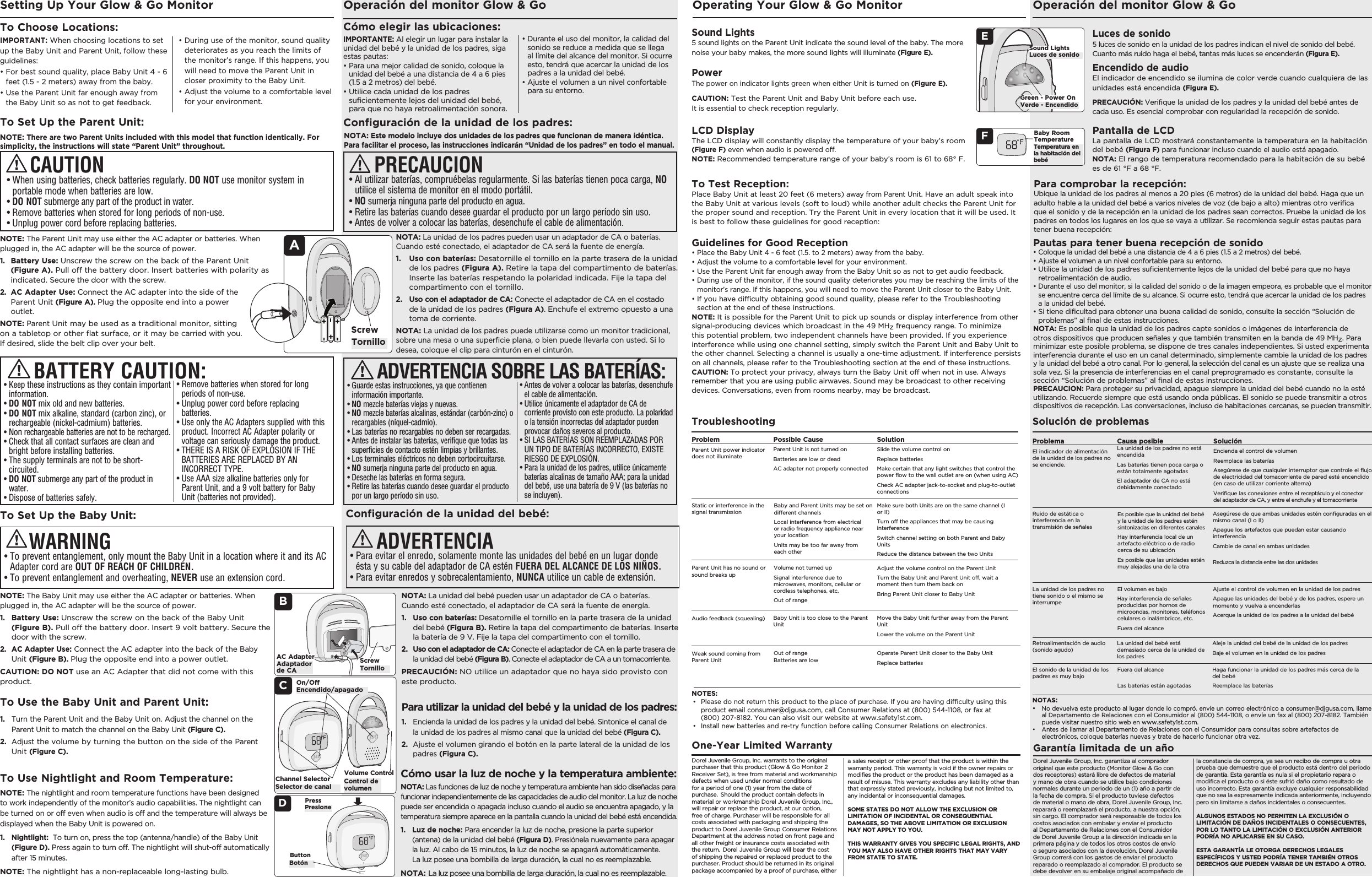 NOTE: The Parent Unit may use either the AC adapter or batteries. When plugged in, the AC adapter will be the source of power. 1.  Battery Use: Unscrew the screw on the back of the Parent Unit (Figure A). Pull off the battery door. Insert batteries with polarity as indicated. Secure the door with the screw. 2.   AC Adapter Use: Connect the AC adapter into the side of the Parent Unit (Figure A). Plug the opposite end into a power outlet. NOTE: Parent Unit may be used as a traditional monitor, sitting on a tabletop or other flat surface, or it may be carried with you. If desired, slide the belt clip over your belt. NOTE: There are two Parent Units included with this model that function identically. For simplicity, the instructions will state “Parent Unit” throughout. IMPORTANT: When choosing locations to set up the Baby Unit and Parent Unit, follow these guidelines:•  For best sound quality, place Baby Unit 4 - 6 feet (1.5 - 2 meters) away from the baby.•  Use the Parent Unit far enough away from the Baby Unit so as not to get feedback. Setting Up Your Glow &amp; Go MonitorTo Choose Locations:To Set Up the Parent Unit:CAUTIONAScrew•  During use of the monitor, sound quality deteriorates as you reach the limits of the monitor’s range. If this happens, you will need to move the Parent Unit in closer proximity to the Baby Unit.•  Adjust the volume to a comfortable level for your environment.•  Keep these instructions as they contain important information.• DO NOT mix old and new batteries.•  DO NOT mix alkaline, standard (carbon zinc), or rechargeable (nickel-cadmium) batteries.•  Non rechargeable batteries are not to be recharged.•  Check that all contact surfaces are clean and bright before installing batteries.•  The supply terminals are not to be short-circuited.•  DO NOT submerge any part of the product in water. •  Dispose of batteries safely.BATTERY CAUTION:•  Remove batteries when stored for long periods of non-use.•  Unplug power cord before replacing batteries.•  Use only the AC Adapters supplied with this product. Incorrect AC Adapter polarity or voltage can seriously damage the product.•  THERE IS A RISK OF EXPLOSION IF THE  BATTERIES ARE REPLACED BY AN  INCORRECT TYPE. •  Use AAA size alkaline batteries only for Parent Unit, and a 9 volt battery for Baby Unit (batteries not provided).•  When using batteries, check batteries regularly. DO NOT use monitor system in portable mode when batteries are low.•  DO NOT submerge any part of the product in water. •  Remove batteries when stored for long periods of non-use.•  Unplug power cord before replacing batteries.NOTA: La unidad de los padres pueden usar un adaptador de CA o baterías. Cuando esté conectado, el adaptador de CA será la fuente de energía.1.   Uso con baterías: Desatornille el tornillo en la parte trasera de la unidad de los padres (Figura A). Retire la tapa del compartimento de baterías. Inserte las baterías respetando la polaridad indicada. Fije la tapa del compartimento con el tornillo.2.   Uso con el adaptador de CA: Conecte el adaptador de CA en el costado de la unidad de los padres (Figura A). Enchufe el extremo opuesto a una toma de corriente.NOTA: La unidad de los padres puede utilizarse como un monitor tradicional, sobre una mesa o una superficie plana, o bien puede llevarla con usted. Si lo desea, coloque el clip para cinturón en el cinturón.NOTA: Este modelo incluye dos unidades de los padres que funcionan de manera idéntica. Para facilitar el proceso, las instrucciones indicarán “Unidad de los padres” en todo el manual.•  Guarde estas instrucciones, ya que contienen información importante.• NO mezcle baterías viejas y nuevas.•  NO mezcle baterías alcalinas, estándar (carbón-zinc) o recargables (níquel-cadmio).•  Las baterías no recargables no deben ser recargadas.•  Antes de instalar las baterías, verifique que todas las superficies de contacto estén limpias y brillantes.•  Los terminales eléctricos no deben cortocircuitarse.•  NO sumerja ninguna parte del producto en agua.•  Deseche las baterías en forma segura.•  Retire las baterías cuando desee guardar el producto por un largo período sin uso.ADVERTENCIA SOBRE LAS BATERÍAS:•  Antes de volver a colocar las baterías, desenchufe el cable de alimentación.•  Utilice únicamente el adaptador de CA de corriente provisto con este producto. La polaridad o la tensión incorrectas del adaptador pueden provocar daños severos al producto.•  SI LAS BATERÍAS SON REEMPLAZADAS POR UN TIPO DE BATERÍAS INCORRECTO, EXISTE RIESGO DE EXPLOSIÓN.•  Para la unidad de los padres, utilice únicamente baterías alcalinas de tamaño AAA; para la unidad del bebé, use una batería de 9 V (las baterías no se incluyen).•  Al utilizar baterías, compruébelas regularmente. Si las baterías tienen poca carga, NO utilice el sistema de monitor en el modo portátil.•  NO sumerja ninguna parte del producto en agua.•  Retire las baterías cuando desee guardar el producto por un largo período sin uso.•  Antes de volver a colocar las baterías, desenchufe el cable de alimentación.Operación del monitor Glow &amp; GoIMPORTANTE: Al elegir un lugar para instalar la unidad del bebé y la unidad de los padres, siga estas pautas:•  Para una mejor calidad de sonido, coloque la unidad del bebé a una distancia de 4 a 6 pies (1.5 a 2 metros) del bebé.•  Utilice cada unidad de los padres suficientemente lejos del unidad del bebé, para que no haya retroalimentación sonora.Cómo elegir las ubicaciones:Configuración de la unidad de los padres:PRECAUCIONTornillo•  Durante el uso del monitor, la calidad del sonido se reduce a medida que se llega al límite del alcance del monitor. Si ocurre esto, tendrá que acercar la unidad de los padres a la unidad del bebé.•  Ajuste el volumen a un nivel confortable para su entorno.Para utilizar la unidad del bebé y la unidad de los padres:Operación del monitor Glow &amp; Go1.   Encienda la unidad de los padres y la unidad del bebé. Sintonice el canal de la unidad de los padres al mismo canal que la unidad del bebé (Figura C).2.   Ajuste el volumen girando el botón en la parte lateral de la unidad de los padres (Figura C). NOTA: La unidad del bebé pueden usar un adaptador de CA o baterías. Cuando esté conectado, el adaptador de CA será la fuente de energía.1.   Uso con baterías: Desatornille el tornillo en la parte trasera de la unidad del bebé (Figura B). Retire la tapa del compartimento de baterías. Inserte la batería de 9 V. Fije la tapa del compartimento con el tornillo.2.   Uso con el adaptador de CA: Conecte el adaptador de CA en la parte trasera de  la unidad del bebé (Figura B). Conecte el adaptador de CA a un tomacorriente.PRECAUCIÓN: NO utilice un adaptador que no haya sido provisto con este producto.Configuración de la unidad del bebé:•  Para evitar el enredo, solamente monte las unidades del bebé en un lugar donde ésta y su cable del adaptador de CA estén FUERA DEL ALCANCE DE LOS NIÑOS.•  Para evitar enredos y sobrecalentamiento, NUNCA utilice un cable de extensión. ADVERTENCIATo Use the Baby Unit and Parent Unit:Operating Your Glow &amp; Go Monitor1.   Turn the Parent Unit and the Baby Unit on. Adjust the channel on the Parent Unit to match the channel on the Baby Unit (Figure C).2.   Adjust the volume by turning the button on the side of the Parent Unit (Figure C). COn/OffChannel Selector Volume ControlTo Set Up the Baby Unit:NOTE: The Baby Unit may use either the AC adapter or batteries. When plugged in, the AC adapter will be the source of power. 1.    Battery Use: Unscrew the screw on the back of the Baby Unit (Figure B). Pull off the battery door. Insert 9 volt battery. Secure the door with the screw. 2.  AC Adapter Use: Connect the AC adapter into the back of the Baby Unit (Figure B). Plug the opposite end into a power outlet. CAUTION: DO NOT use an AC Adapter that did not come with this product.AC AdapterB•  To prevent entanglement, only mount the Baby Unit in a location where it and its AC Adapter cord are OUT OF REACH OF CHILDREN.•  To prevent entanglement and overheating, NEVER use an extension cord.WARNINGScrewEncendido/apagadoSelector de canal Control de volumenAdaptador de CA TornilloLuces de sonido 5 luces de sonido en la unidad de los padres indican el nivel de sonido del bebé. Cuanto más ruido haga el bebé, tantas más luces se encenderán (Figura E). Encendido de audio El indicador de encendido se ilumina de color verde cuando cualquiera de las unidades está encendida (Figura E). PRECAUCIÓN: Verifique la unidad de los padres y la unidad del bebé antes de cada uso. Es esencial comprobar con regularidad la recepción de sonido.Para comprobar la recepción: Ubique la unidad de los padres al menos a 20 pies (6 metros) de la unidad del bebé. Haga que un adulto hable a la unidad del bebé a varios niveles de voz (de bajo a alto) mientras otro verifica que el sonido y de la recepción en la unidad de los padres sean correctos. Pruebe la unidad de los padres en todos los lugares en los que se vaya a utilizar. Se recomienda seguir estas pautas para tener buena recepción:Pantalla de LCD  La pantalla de LCD mostrará constantemente la temperatura en la habitación del bebé (Figura F) para funcionar incluso cuando el audio está apagado.NOTA: El rango de temperatura recomendado para la habitación de su bebé es de 61 °F a 68 °F.Pautas para tener buena recepción de sonido•  Coloque la unidad del bebé a una distancia de 4 a 6 pies (1.5 a 2 metros) del bebé.•  Ajuste el volumen a un nivel confortable para su entorno.•  Utilice la unidad de los padres suficientemente lejos de la unidad del bebé para que no haya retroalimentación de audio.•  Durante el uso del monitor, si la calidad del sonido o de la imagen empeora, es probable que el monitor se encuentre cerca del límite de su alcance. Si ocurre esto, tendrá que acercar la unidad de los padres a la unidad del bebé.•  Si tiene dificultad para obtener una buena calidad de sonido, consulte la sección “Solución de problemas” al final de estas instrucciones.NOTA: Es posible que la unidad de los padres capte sonidos o imágenes de interferencia de otros dispositivos que producen señales y que también transmiten en la banda de 49 MHz. Para minimizar este posible problema, se dispone de tres canales independientes. Si usted experimenta interferencia durante el uso en un canal determinado, simplemente cambie la unidad de los padres y la unidad del bebé a otro canal. Por lo general, la selección del canal es un ajuste que se realiza una sola vez. Si la presencia de interferencias en el canal preprogramado es constante, consulte la sección “Solución de problemas” al final de estas instrucciones.PRECAUCION: Para proteger su privacidad, apague siempre la unidad del bebé cuando no la esté utilizando. Recuerde siempre que está usando onda públicas. El sonido se puede transmitir a otros dispositivos de recepción. Las conversaciones, incluso de habitaciones cercanas, se pueden transmitir.Sound Lights 5 sound lights on the Parent Unit indicate the sound level of the baby. The more noise your baby makes, the more sound lights will illuminate (Figure E). Power The power on indicator lights green when either Unit is turned on (Figure E). CAUTION: Test the Parent Unit and Baby Unit before each use.  It is essential to check reception regularly. To Test Reception: Place Baby Unit at least 20 feet (6 meters) away from Parent Unit. Have an adult speak into the Baby Unit at various levels (soft to loud) while another adult checks the Parent Unit for the proper sound and reception. Try the Parent Unit in every location that it will be used. It is best to follow these guidelines for good reception:ESound LightsGreen - Power OnLCD Display  The LCD display will constantly display the temperature of your baby’s room (Figure F) even when audio is powered off.NOTE: Recommended temperature range of your baby’s room is 61 to 68° F. Baby Room TemperatureFGuidelines for Good Reception•  Place the Baby Unit 4 - 6 feet (1.5. to 2 meters) away from the baby.•  Adjust the volume to a comfortable level for your environment.•  Use the Parent Unit far enough away from the Baby Unit so as not to get audio feedback.•  During use of the monitor, if the sound quality deteriorates you may be reaching the limits of the monitor’s range. If this happens, you will need to move the Parent Unit closer to the Baby Unit.•  If you have difficulty obtaining good sound quality, please refer to the Troubleshooting section at the end of these instructions.NOTE: It is possible for the Parent Unit to pick up sounds or display interference from other signal-producing devices which broadcast in the 49 MHz frequency range. To minimize this potential problem, two independent channels have been provided. If you experience interference while using one channel setting, simply switch the Parent Unit and Baby Unit to the other channel. Selecting a channel is usually a one-time adjustment. If interference persists on all channels, please refer to the Troubleshooting section at the end of these instructions.CAUTION: To protect your privacy, always turn the Baby Unit off when not in use. Always remember that you are using public airwaves. Sound may be broadcast to other receiving devices. Conversations, even from rooms nearby, may be broadcast.Luces de sonidoVerde - EncendidoTemperatura en la habitación del bebéDorel Juvenile Group, Inc. warrants to the original purchaser that this product (Glow &amp; Go Monitor 2 Receiver Set), is free from material and workmanship defects when used under normal conditions for a period of one (1) year from the date of purchase. Should the product contain defects in material or workmanship Dorel Juvenile Group, Inc., will repair or replace the product, at our option, free of charge. Purchaser will be responsible for all costs associated with packaging and shipping the product to Dorel Juvenile Group Consumer Relations Department at the address noted on front page and all other freight or insurance costs associated with the return. Dorel Juvenile Group will bear the cost of shipping the repaired or replaced product to the purchaser. Product should be returned in its original package accompanied by a proof of purchase, either One-Year Limited WarrantyTroubleshooting  ProblemParent Unit power indicator does not illuminate Possible Cause Parent Unit is not turned onBatteries are low or deadAC adapter not properly connectedSolutionSlide the volume control on Replace batteriesMake certain that any light switches that control the power flow to the wall outlet are on (when using AC)Check AC adapter jack-to-socket and plug-to-outlet connectionsParent Unit has no sound or sound breaks upVolume not turned upSignal interference due to microwaves, monitors, cellular or cordless telephones, etc.Out of rangeAdjust the volume control on the Parent UnitTurn the Baby Unit and Parent Unit off, wait a moment then turn them back onBring Parent Unit closer to Baby UnitAudio feedback (squealing) Baby Unit is too close to the Parent UnitMove the Baby Unit further away from the Parent UnitLower the volume on the Parent UnitWeak sound coming from Parent UnitOut of range Batteries are low Operate Parent Unit closer to the Baby UnitReplace batteriesBaby and Parent Units may be set on different channelsLocal interference from electrical or radio frequency appliance near your locationUnits may be too far away from each otherStatic or interference in the signal transmissionMake sure both Units are on the same channel (I or II)Turn off the appliances that may be causing interferenceSwitch channel setting on both Parent and Baby UnitsReduce the distance between the two Units Solución de problemas  ProblemaEl indicador de alimentación de la unidad de los padres no se enciende.Causa posible La unidad de los padres no está encendidaLas baterías tienen poca carga o están totalmente agotadasEl adaptador de CA no está debidamente conectadoSoluciónEncienda el control de volumenReemplace las bateríasAsegúrese de que cualquier interruptor que controle el flujo de electricidad del tomacorriente de pared esté encendido (en caso de utilizar corriente alterna)Verifique las conexiones entre el receptáculo y el conector del adaptador de CA, y entre el enchufe y el tomacorrienteLa unidad de los padres no tiene sonido o el mismo se interrumpeEl volumen es bajoHay interferencia de señales producidas por hornos de microondas, monitores, teléfonos celulares o inalámbricos, etc.Fuera del alcance Ajuste el control de volumen en la unidad de los padresApague las unidades del bebé y de los padres, espere un momento y vuelva a encenderlasAcerque la unidad de los padres a la unidad del bebéRetroalimentación de audio (sonido agudo)La unidad del bebé está demasiado cerca de la unidad de los padresAleje la unidad del bebé de la unidad de los padresBaje el volumen en la unidad de los padresEl sonido de la unidad de los padres es muy bajoFuera del alcance Las baterías están agotadas  Haga funcionar la unidad de los padres más cerca de la del bebéReemplace las baterías Es posible que la unidad del bebé y la unidad de los padres estén sintonizadas en diferentes canalesHay interferencia local de un artefacto eléctrico o de radio cerca de su ubicaciónEs posible que las unidades estén muy alejadas una de la otra Ruido de estática o interferencia en la transmisión de señalesAsegúrese de que ambas unidades estén configuradas en el mismo canal (I o II)Apague los artefactos que puedan estar causando interferenciaCambie de canal en ambas unidades Reduzca la distancia entre las dos unidadesDorel Juvenile Group, Inc. garantiza al comprador original que este producto (Monitor Glow &amp; Go con dos receptores) estará libre de defectos de material y mano de obra cuando se utilice bajo condiciones normales durante un periodo de un (1) año a partir de la fecha de compra. Si el producto tuviese defectos de material o mano de obra, Dorel Juvenile Group, Inc. reparará o reemplazará el producto, a nuestra opción, sin cargo. El comprador será responsable de todos los costos asociados con embalar y enviar el producto al Departamento de Relaciones con el Consumidor de Dorel Juvenile Group a la dirección indicada en la primera página y de todos los otros costos de envío o seguro asociados con la devolución. Dorel Juvenile Group correrá con los gastos de enviar el producto reparado o reemplazado al comprador. El producto se debe devolver en su embalaje original acompañado de Garantía limitada de un añoa sales receipt or other proof that the product is within the warranty period. This warranty is void if the owner repairs or modifies the product or the product has been damaged as a result of misuse. This warranty excludes any liability other than that expressly stated previously, including but not limited to, any incidental or inconsequential damages.SOME STATES DO NOT ALLOW THE EXCLUSION OR LIMITATION OF INCIDENTAL OR CONSEQUENTIAL DAMAGES, SO THE ABOVE LIMITATION OR EXCLUSION MAY NOT APPLY TO YOU.THIS WARRANTY GIVES YOU SPECIFIC LEGAL RIGHTS, AND YOU MAY ALSO HAVE OTHER RIGHTS THAT MAY VARY FROM STATE TO STATE. la constancia de compra, ya sea un recibo de compra u otra prueba que demuestre que el producto está dentro del periodo de garantía. Esta garantía es nula si el propietario repara o modifica el producto o si éste sufrió daño como resultado de uso incorrecto. Esta garantía excluye cualquier responsabilidad que no sea la expresamente indicada anteriormente, incluyendo pero sin limitarse a daños incidentales o consecuentes.ALGUNOS ESTADOS NO PERMITEN LA EXCLUSIÓN O LIMITACIÓN DE DAÑOS INCIDENTALES O CONSECUENTES, POR LO TANTO LA LIMITACIÓN O EXCLUSIÓN ANTERIOR PODRÍA NO APLICARSE EN SU CASO.ESTA GARANTÍA LE OTORGA DERECHOS LEGALES ESPECÍFICOS Y USTED PODRÍA TENER TAMBIÉN OTROS DERECHOS QUE PUEDEN VARIAR DE UN ESTADO A OTRO. Cómo usar la luz de noche y la temperatura ambiente: NOTA: Las funciones de luz de noche y temperatura ambiente han sido diseñadas para funcionar independientemente de las capacidades de audio del monitor. La luz de noche puede ser encendida o apagada incluso cuando el audio se encuentra apagado, y la temperatura siempre aparece en la pantalla cuando la unidad del bebé está encendida. 1.  Luz de noche: Para encender la luz de noche, presione la parte superior (antena) de la unidad del bebé (Figura D). Presiónela nuevamente para apagar la luz. Al cabo de 15 minutos, la luz de noche se apagará automáticamente. La luz posee una bombilla de larga duración, la cual no es reemplazable.NOTA: La luz posee una bombilla de larga duración, la cual no es reemplazable.To Use Nightlight and Room Temperature: NOTE: The nightlight and room temperature functions have been designed to work independently of the monitor’s audio capabilities. The nightlight can be turned on or off even when audio is off and the temperature will always be displayed when the Baby Unit is powered on. 1.  Nightlight:  To turn on, press the top (antenna/handle) of the Baby Unit (Figure D). Press again to turn off. The nightlight will shut-off automatically after 15 minutes. NOTE: The nightlight has a non-replaceable long-lasting bulb.DButtonPressBotón PresioneNOTES:•   Please do not return this product to the place of purchase. If you are having difficulty using this product email consumer@djgusa.com, call Consumer Relations at (800) 544-1108, or fax at  (800) 207-8182. You can also visit our website at www.safety1st.com. •  Install new batteries and re-try function before calling Consumer Relations on electronics.NOTAS:•  No devuelva este producto al lugar donde lo compró. envíe un correo electrónico a consumer@djgusa.com, llame al Departamento de Relaciones con el Consumidor al (800) 544-1108, o envíe un fax al (800) 207-8182. También puede visitar nuestro sitio web en www.safety1st.com. •  Antes de llamar al Departamento de Relaciones con el Consumidor para consultas sobre artefactos de electrónicos, coloque baterías nuevas y trate de hacerlo funcionar otra vez.