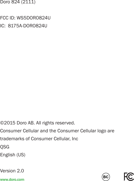 ©2015 Doro AB. All rights reserved.Consumer Cellular and the Consumer Cellular logo are trademarks of Consumer Cellular, IncQSGEnglish (US)Version 2.0Doro 824 (2111)FCC ID: WS5DORO824UIC:  8175A-DORO824Uwww.doro.com