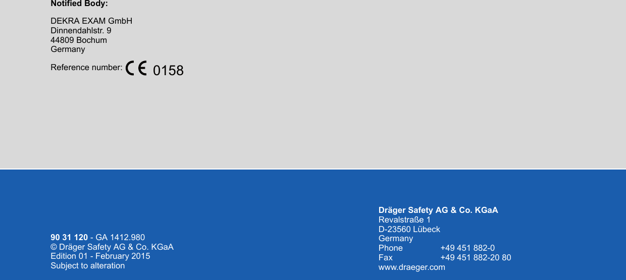 Dräger Safety AG &amp; Co. KGaA Revalstraße 1 D-23560 Lübeck Germany Phone +49 451 882-0 Fax +49 451 882-20 80 www.draeger.com90 31 120 - GA 1412.980 © Dräger Safety AG &amp; Co. KGaA Edition 01 - February 2015 Subject to alterationNotified Body:DEKRA EXAM GmbH Dinnendahlstr. 9 44809 Bochum GermanyReference number: 0158