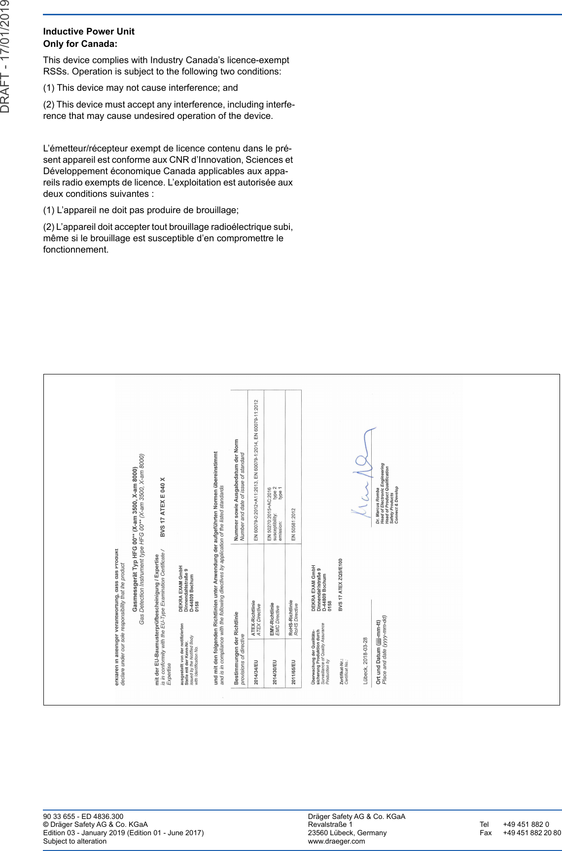 90 33 655 - ED 4836.300  Dräger Safety AG &amp; Co. KGaA© Dräger Safety AG &amp; Co. KGaA Revalstraße 1 Tel +49 451 882 0Edition 03 - January 2019 (Edition 01 - June 2017) 23560 Lübeck, Germany Fax +49 451 882 20 80Subject to alteration www.draeger.comInductive Power UnitOnly for Canada:This device complies with Industry Canada’s licence-exempt RSSs. Operation is subject to the following two conditions:(1) This device may not cause interference; and (2) This device must accept any interference, including interfe-rence that may cause undesired operation of the device.L’émetteur/récepteur exempt de licence contenu dans le pré-sent appareil est conforme aux CNR d’Innovation, Sciences et Développement économique Canada applicables aux appa-reils radio exempts de licence. L’exploitation est autorisée aux deux conditions suivantes :(1) L’appareil ne doit pas produire de brouillage;(2) L’appareil doit accepter tout brouillage radioélectrique subi, même si le brouillage est susceptible d’en compromettre le fonctionnement.DRAFT - 17/01/2019