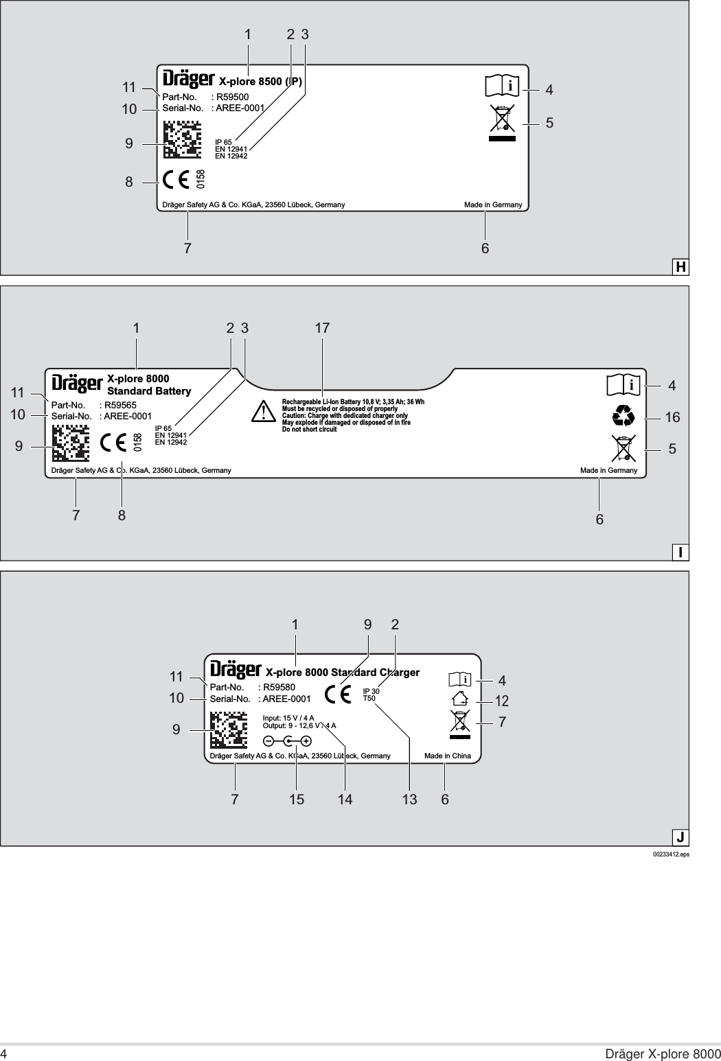 4Dräger X-plore 800000233412.epsJX-plore 8000 Standard ChargerIP 30T50Input: 15 V / 4 AOutput: 9 - 12,6 V / 4 ADräger Safety AG &amp; Co. KGaA, 23560 Lübeck, Germany                 Made in ChinaXPart-No. : R59580Serial-No. : AREE-0001192412767 15 139101114X0158IP 65EN 12941EN 12942Dräger Safety AG &amp; Co. KGaA, 23560 Lübeck, Germany                                                                                                                                                                               Made in GermanyX-plore 8000Standard BatteryPart-No. : R59565Serial-No. : AREE-0001Rechargeable Li-Ion Battery 10,8 V; 3,35 Ah; 36 WhMust be recycled or disposed of properlyCaution: Charge with dedicated charger onlyMay explode if damaged or disposed of in fireDo not short circuit11791011823645167IHX0158IP 65EN 12941EN 12942Dräger Safety AG &amp; Co. KGaA, 23560 Lübeck, Germany                                                           Made in GermanyX-plore 8500 (IP)Part-No. : R59500Serial-No. : AREE-00011234567891011