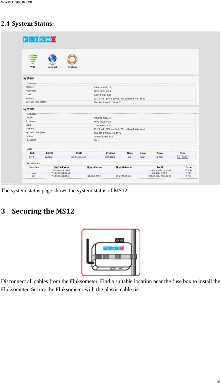  www.dragino.cn 6/   2.4 SystemStatus: The system status page shows the system status of MS12.    3 SecuringtheMS12  Disconnect all cables from the Fluksometer. Find a suitable location near the fuse box to install the Fluksometer. Secure the Fluksometer with the plastic cable tie. 