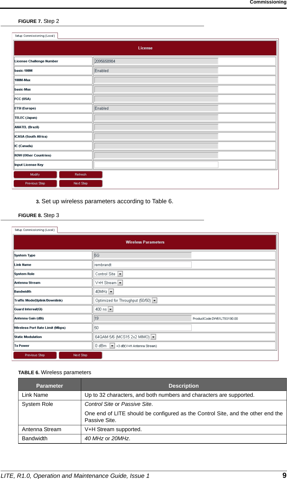 LITE, R1.0, Operation and Maintenance Guide, Issue 1 9CommissioningFIGURE 7. Step 23. Set up wireless parameters according to Table 6.FIGURE 8. Step 3TABLE 6. Wireless parametersParameter DescriptionLink Name Up to 32 characters, and both numbers and characters are supported.System Role Control Site or Passive Site.One end of LITE should be configured as the Control Site, and the other end thePassive Site.Antenna Stream V+H Stream supported.Bandwidth 40 MHz or 20MHz.