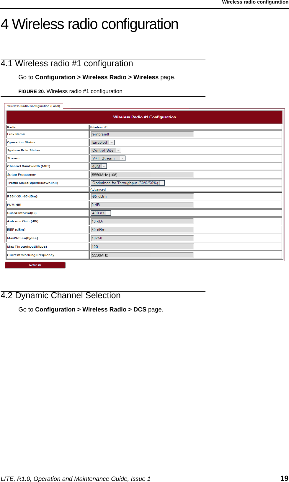 LITE, R1.0, Operation and Maintenance Guide, Issue 1 19Wireless radio configuration4 Wireless radio configuration4.1 Wireless radio #1 configurationGo to Configuration &gt; Wireless Radio &gt; Wireless page.FIGURE 20. Wireless radio #1 configuration4.2 Dynamic Channel SelectionGo to Configuration &gt; Wireless Radio &gt; DCS page.5550MHz5550MHz (108)