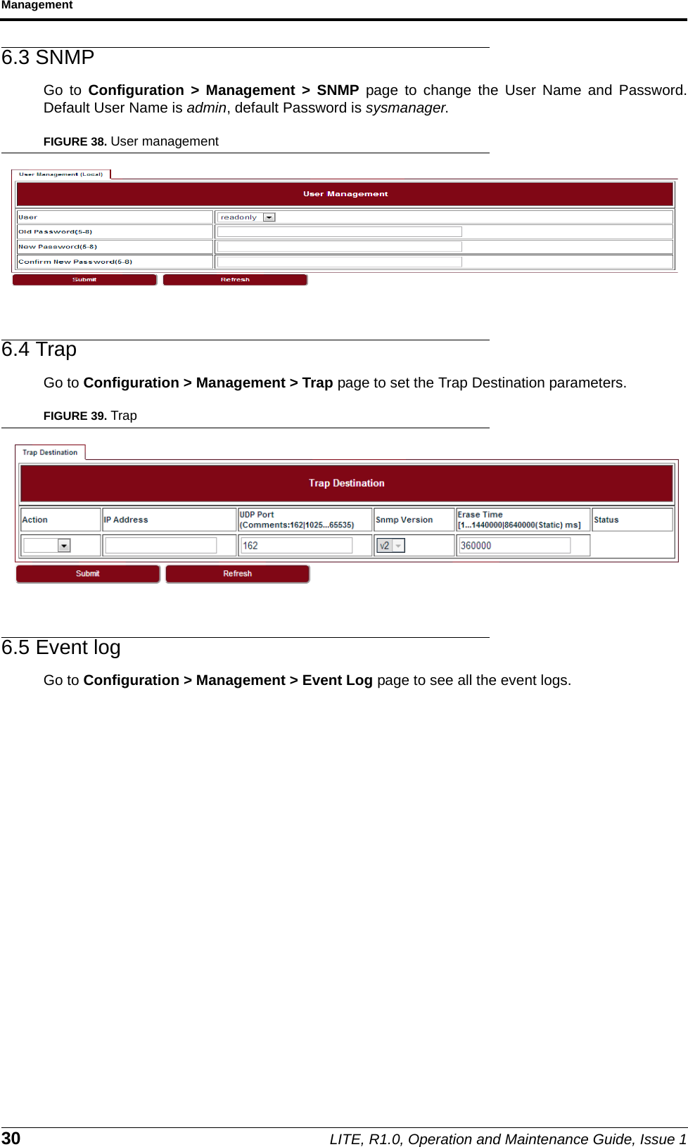 Management30 LITE, R1.0, Operation and Maintenance Guide, Issue 16.3 SNMPGo to Configuration &gt; Management &gt; SNMP page to change the User Name and Password.Default User Name is admin, default Password is sysmanager.FIGURE 38. User management6.4 TrapGo to Configuration &gt; Management &gt; Trap page to set the Trap Destination parameters.FIGURE 39. Trap6.5 Event logGo to Configuration &gt; Management &gt; Event Log page to see all the event logs.