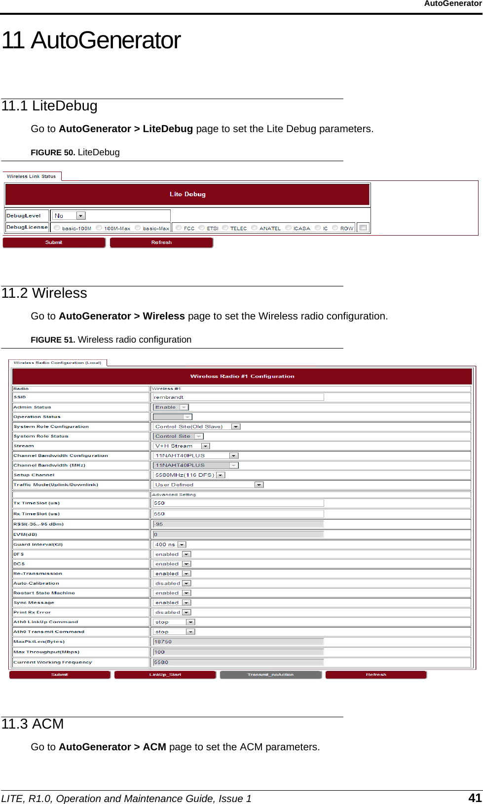 LITE, R1.0, Operation and Maintenance Guide, Issue 1 41AutoGenerator11 AutoGenerator11.1 LiteDebugGo to AutoGenerator &gt; LiteDebug page to set the Lite Debug parameters.FIGURE 50. LiteDebug11.2 WirelessGo to AutoGenerator &gt; Wireless page to set the Wireless radio configuration.FIGURE 51. Wireless radio configuration11.3 ACMGo to AutoGenerator &gt; ACM page to set the ACM parameters.