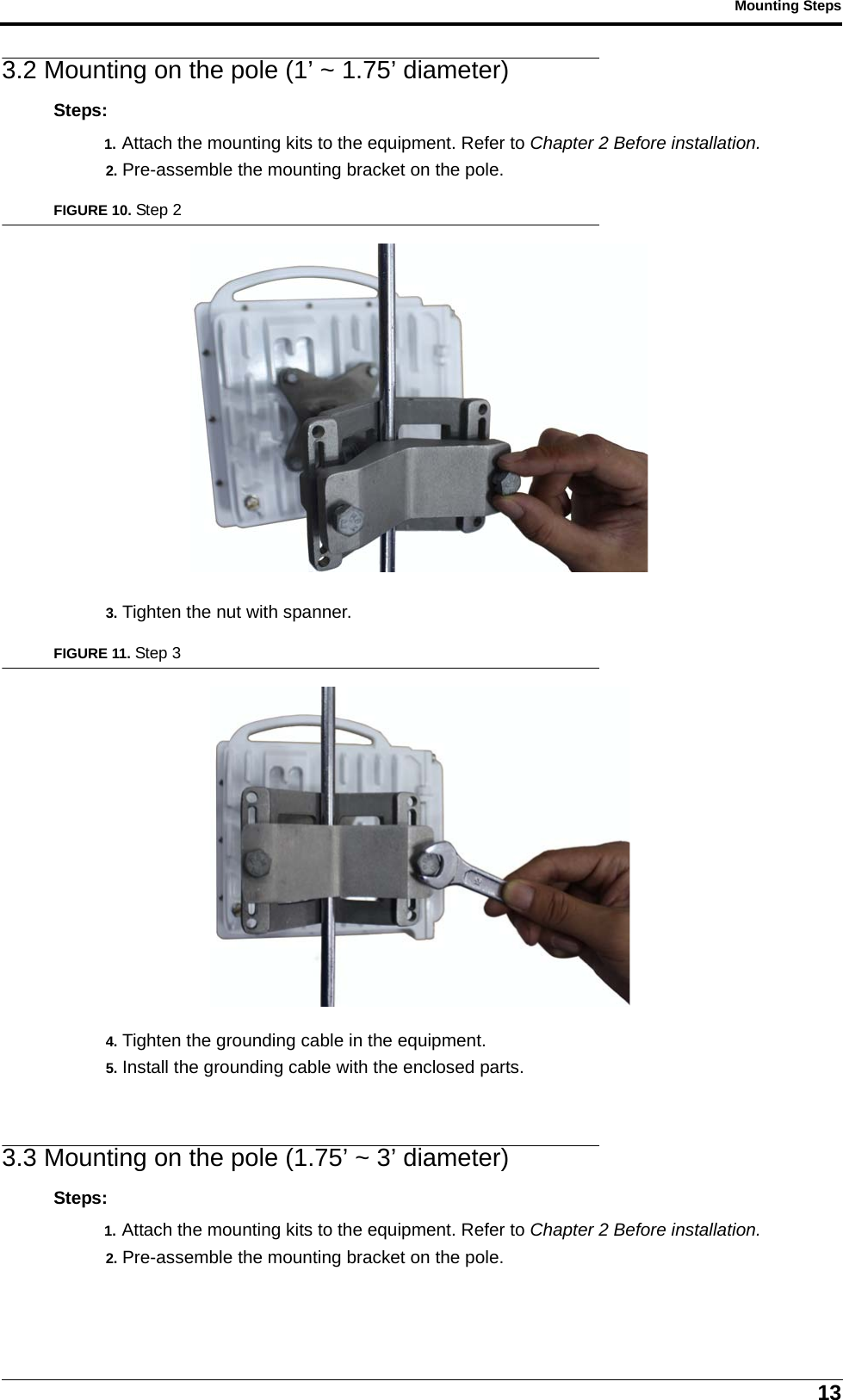 13Mounting Steps3.2 Mounting on the pole (1’ ~ 1.75’ diameter)Steps:1. Attach the mounting kits to the equipment. Refer to Chapter 2 Before installation.2. Pre-assemble the mounting bracket on the pole.FIGURE 10. Step 23. Tighten the nut with spanner.FIGURE 11. Step 34. Tighten the grounding cable in the equipment.5. Install the grounding cable with the enclosed parts.3.3 Mounting on the pole (1.75’ ~ 3’ diameter)Steps:1. Attach the mounting kits to the equipment. Refer to Chapter 2 Before installation.2. Pre-assemble the mounting bracket on the pole.