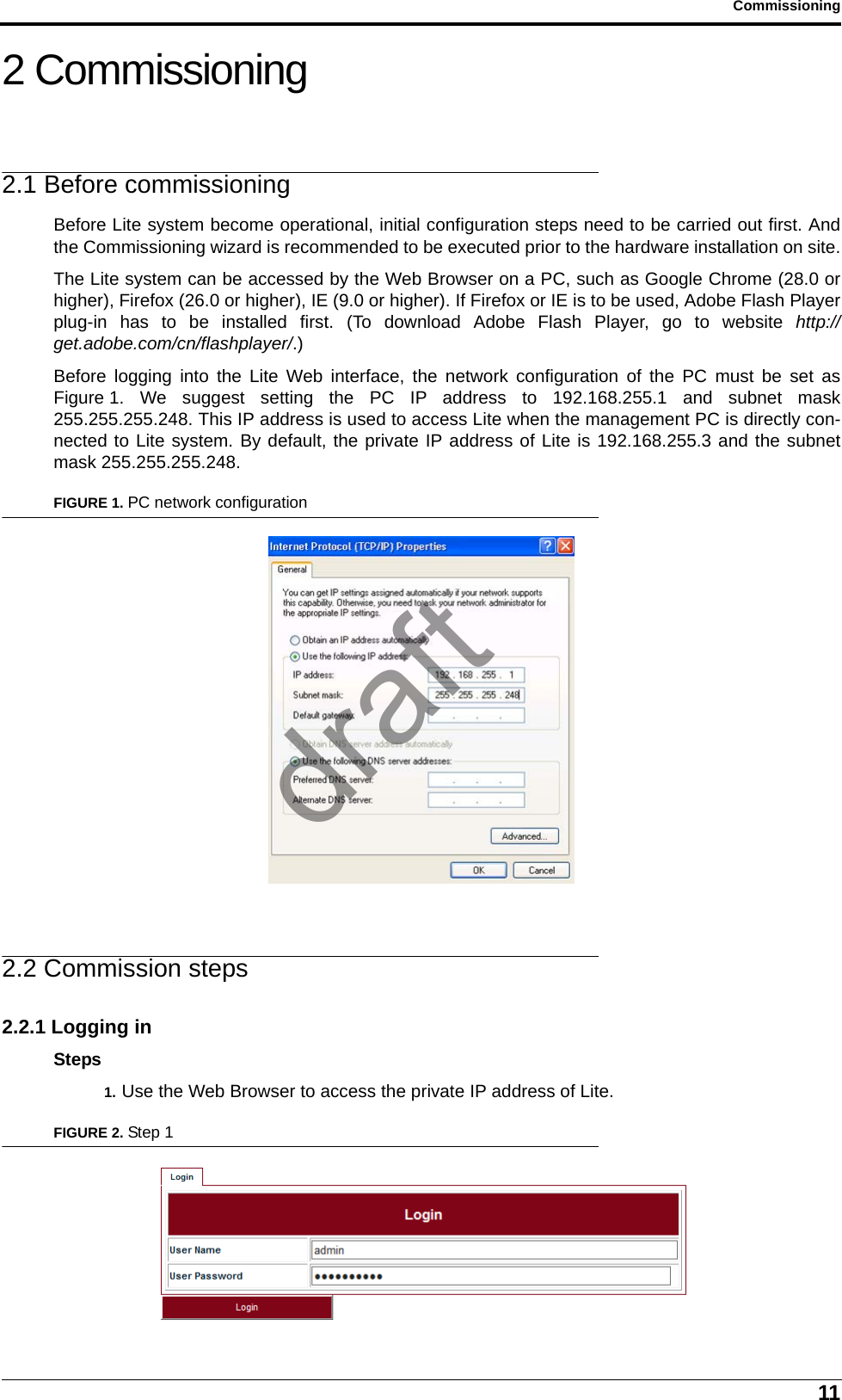 11Commissioning2 Commissioning2.1 Before commissioningBefore Lite system become operational, initial configuration steps need to be carried out first. Andthe Commissioning wizard is recommended to be executed prior to the hardware installation on site.The Lite system can be accessed by the Web Browser on a PC, such as Google Chrome (28.0 orhigher), Firefox (26.0 or higher), IE (9.0 or higher). If Firefox or IE is to be used, Adobe Flash Playerplug-in has to be installed first. (To download Adobe Flash Player, go to website http://get.adobe.com/cn/flashplayer/.)Before logging into the Lite Web interface, the network configuration of the PC must be set asFigure 1. We suggest setting the PC IP address to 192.168.255.1 and subnet mask255.255.255.248. This IP address is used to access Lite when the management PC is directly con-nected to Lite system. By default, the private IP address of Lite is 192.168.255.3 and the subnetmask 255.255.255.248.FIGURE 1. PC network configuration2.2 Commission steps2.2.1 Logging inSteps1. Use the Web Browser to access the private IP address of Lite.FIGURE 2. Step 1draft