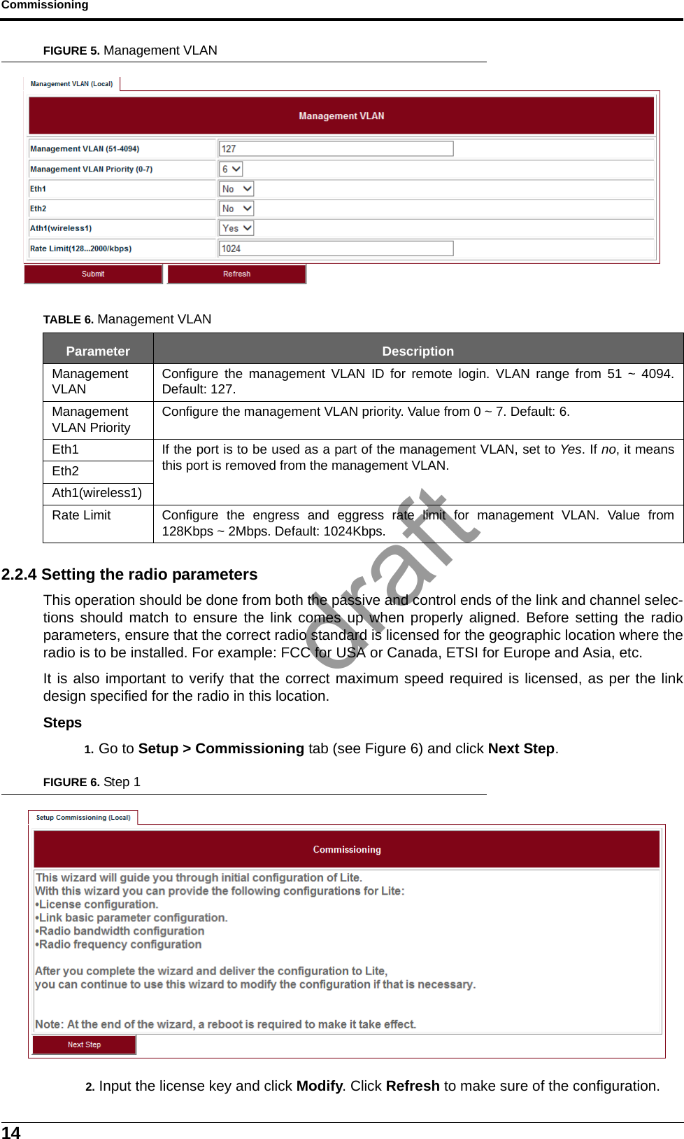 Commissioning14FIGURE 5. Management VLAN2.2.4 Setting the radio parametersThis operation should be done from both the passive and control ends of the link and channel selec-tions should match to ensure the link comes up when properly aligned. Before setting the radioparameters, ensure that the correct radio standard is licensed for the geographic location where theradio is to be installed. For example: FCC for USA or Canada, ETSI for Europe and Asia, etc.It is also important to verify that the correct maximum speed required is licensed, as per the linkdesign specified for the radio in this location.Steps1. Go to Setup &gt; Commissioning tab (see Figure 6) and click Next Step.FIGURE 6. Step 12. Input the license key and click Modify. Click Refresh to make sure of the configuration.TABLE 6. Management VLANParameter DescriptionManagementVLANConfigure the management VLAN ID for remote login. VLAN range from 51 ~ 4094.Default: 127.ManagementVLAN PriorityConfigure the management VLAN priority. Value from 0 ~ 7. Default: 6.Eth1 If the port is to be used as a part of the management VLAN, set to Yes. If no, it meansthis port is removed from the management VLAN.Eth2Ath1(wireless1)Rate Limit Configure the engress and eggress rate limit for management VLAN. Value from128Kbps ~ 2Mbps. Default: 1024Kbps.draft