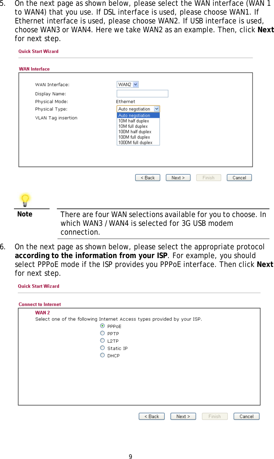   9 5. On the next page as shown below, please select the WAN interface (WAN 1 to WAN4) that you use. If DSL interface is used, please choose WAN1. If Ethernet interface is used, please choose WAN2. If USB interface is used, choose WAN3 or WAN4. Here we take WAN2 as an example. Then, click Next for next step.    Note  There are four WAN selections available for you to choose. In which WAN3 /WAN4 is selected for 3G USB modem connection. 6. On the next page as shown below, please select the appropriate protocol according to the information from your ISP. For example, you should select PPPoE mode if the ISP provides you PPPoE interface. Then click Next for next step.  