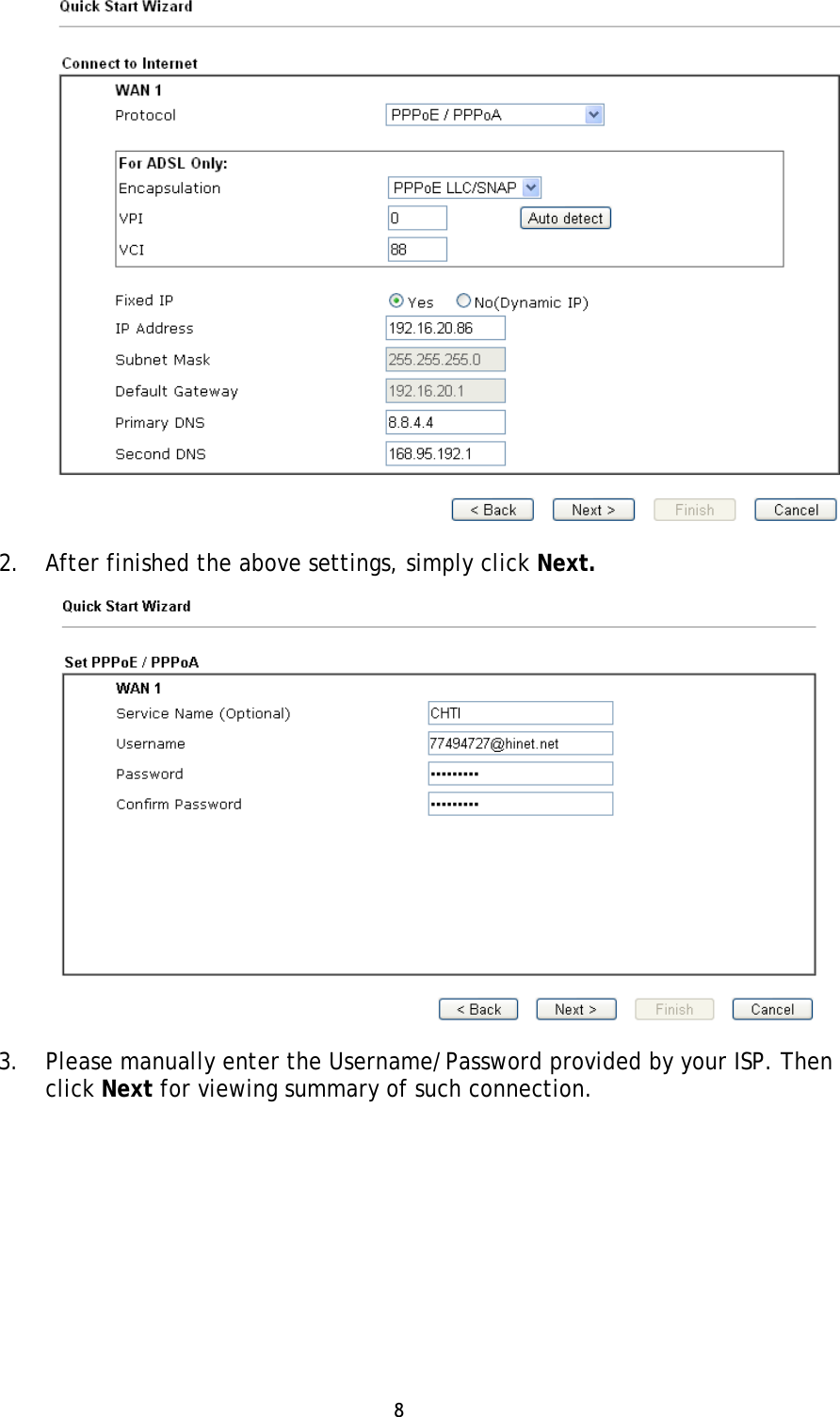 8 2. After finished the above settings, simply click Next.3. Please manually enter the Username/Password provided by your ISP. Thenclick Next for viewing summary of such connection.