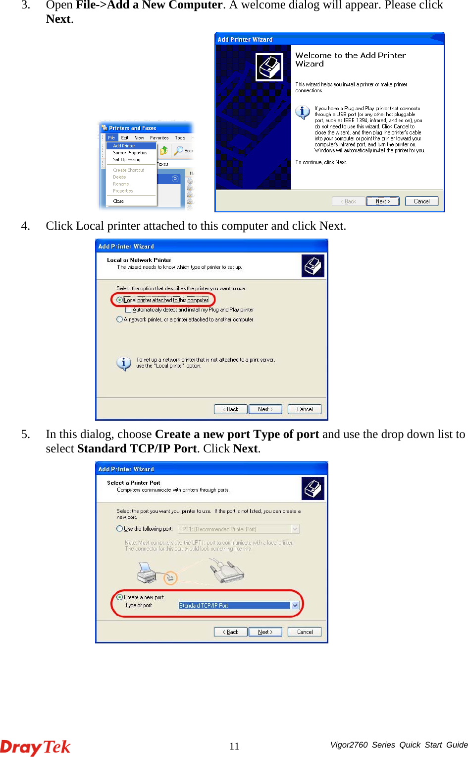  Vigor2760 Series Quick Start Guide 113. Open File-&gt;Add a New Computer. A welcome dialog will appear. Please click Next.       4. Click Local printer attached to this computer and click Next.  5. In this dialog, choose Create a new port Type of port and use the drop down list to select Standard TCP/IP Port. Click Next.  