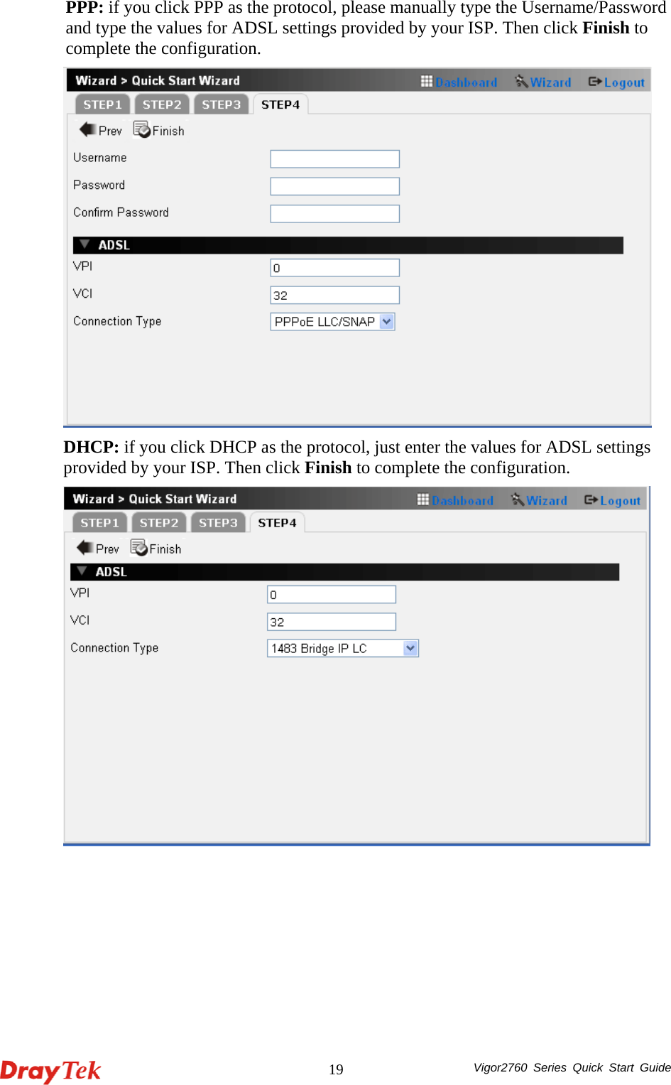  Vigor2760 Series Quick Start Guide 19PPP: if you click PPP as the protocol, please manually type the Username/Password and type the values for ADSL settings provided by your ISP. Then click Finish to complete the configuration.  DHCP: if you click DHCP as the protocol, just enter the values for ADSL settings provided by your ISP. Then click Finish to complete the configuration.  