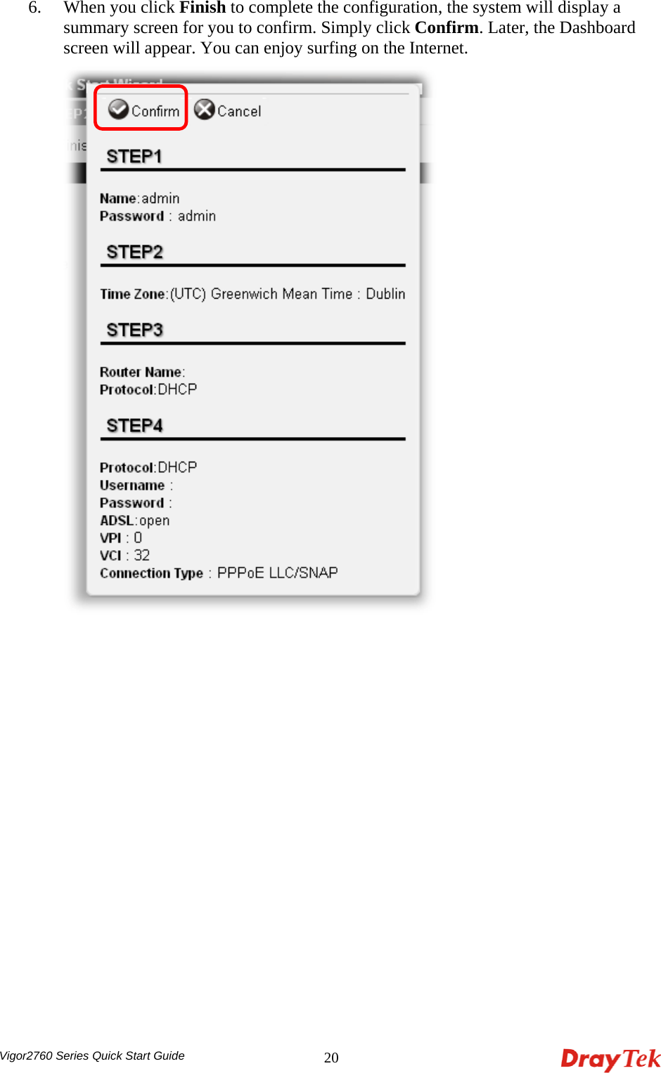  Vigor2760 Series Quick Start Guide 206. When you click Finish to complete the configuration, the system will display a summary screen for you to confirm. Simply click Confirm. Later, the Dashboard screen will appear. You can enjoy surfing on the Internet.   