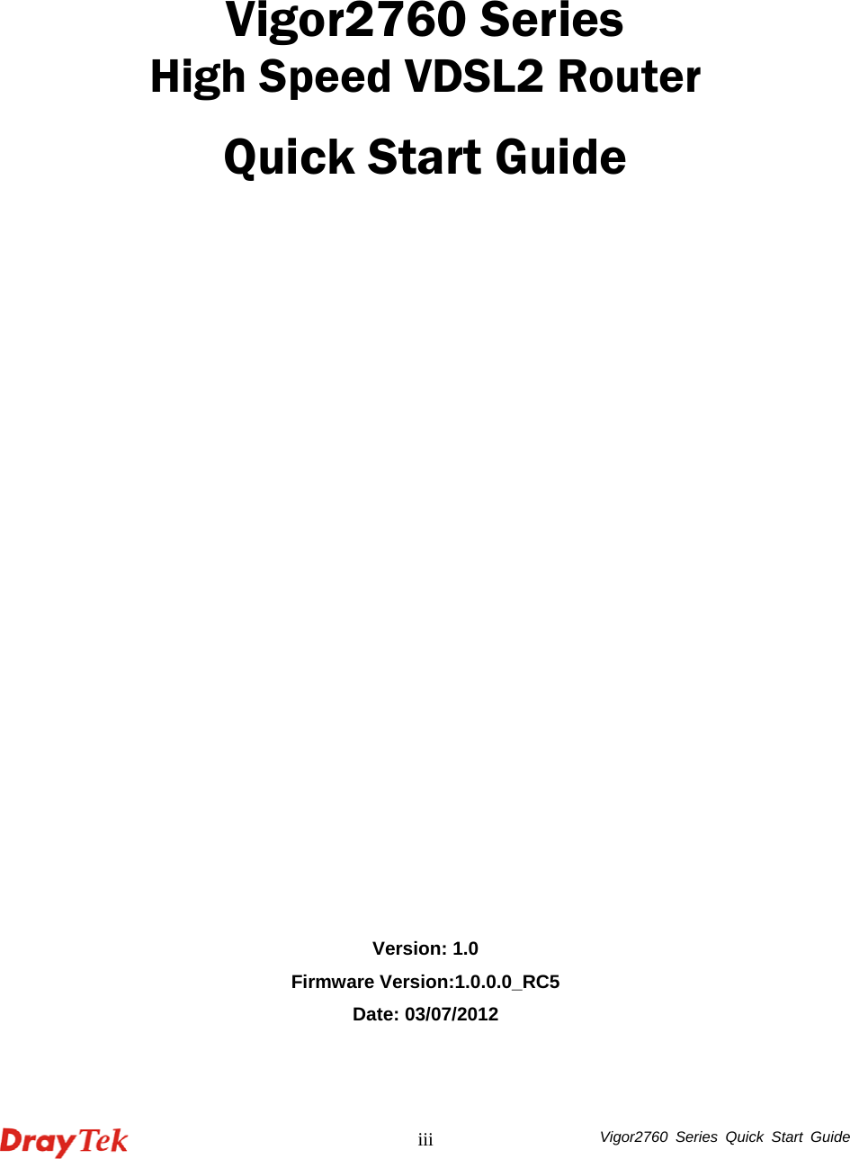  Vigor2760 Series Quick Start Guide iii     Vigor2760 Series High Speed VDSL2 Router Quick Start Guide                   Version: 1.0 Firmware Version:1.0.0.0_RC5 Date: 03/07/2012
