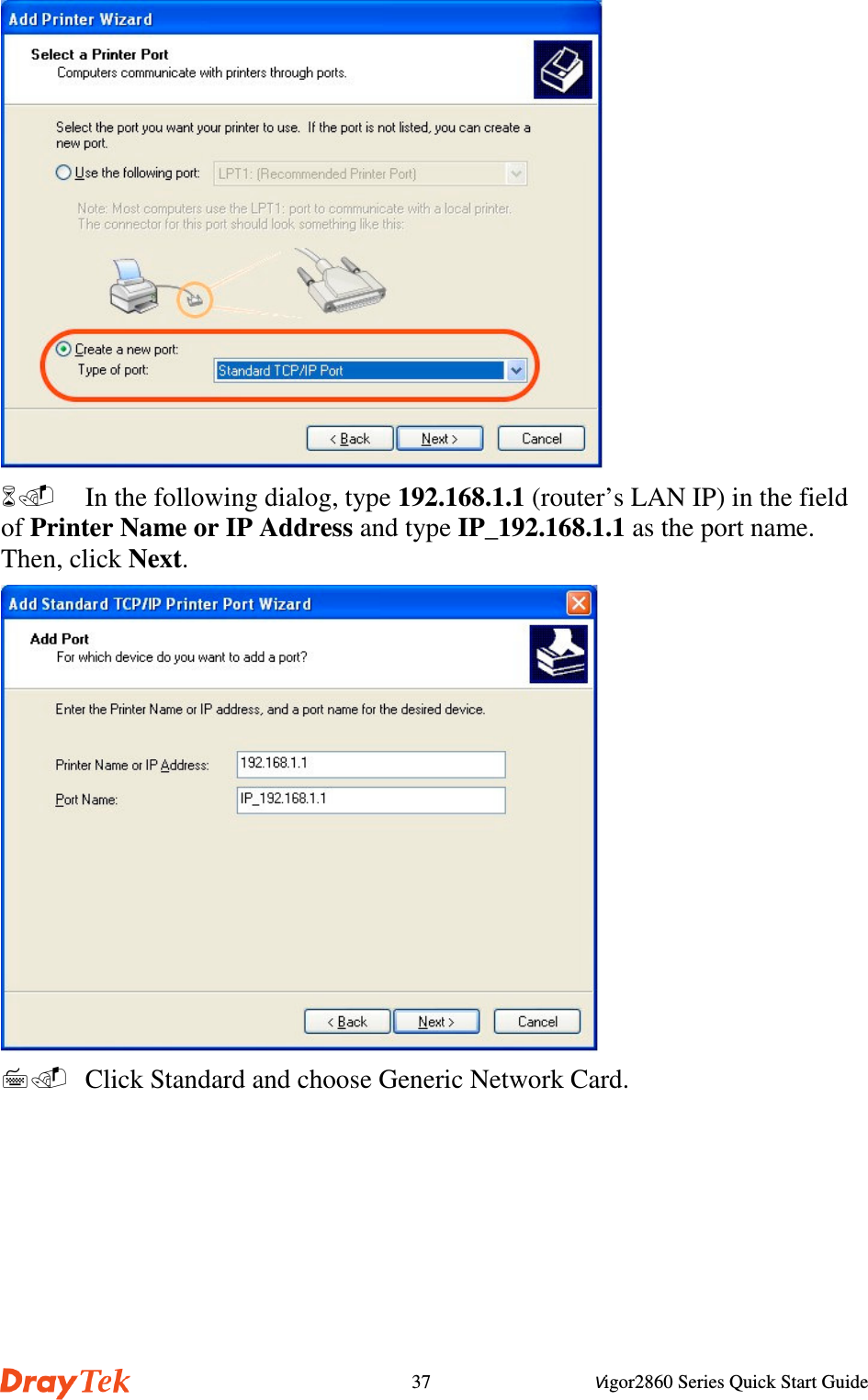 Vigor2860 Series Quick Start Guide37 In the following dialog, type 192.168.1.1 (router’s LAN IP) in the fieldof Printer Name or IP Address and type IP_192.168.1.1 as the port name.Then, click Next.  Click Standard and choose Generic Network Card.