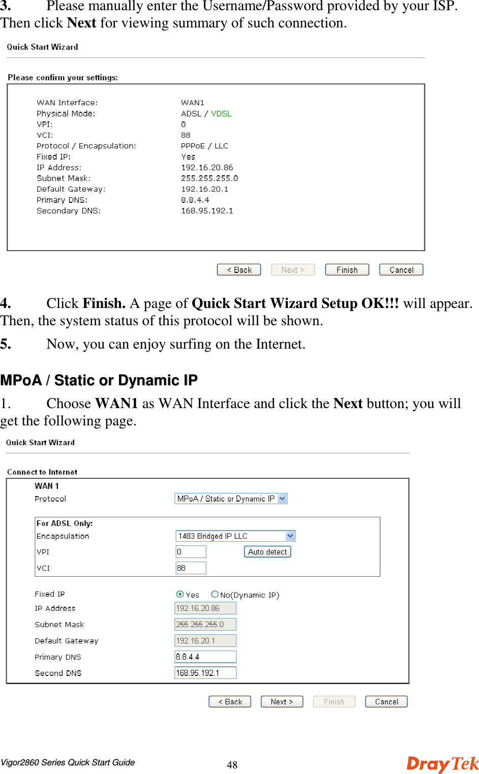 Vigor2860 Series Quick Start Guide483. Please manually enter the Username/Password provided by your ISP.Then click Next for viewing summary of such connection.4. Click Finish. A page of Quick Start Wizard Setup OK!!! will appear.Then, the system status of this protocol will be shown.55..  Now, you can enjoy surfing on the Internet.MMPPooAA  //  SSttaattiicc  oorr  DDyynnaammiicc  IIPP1. Choose WAN1 as WAN Interface and click the Next button; you willget the following page.