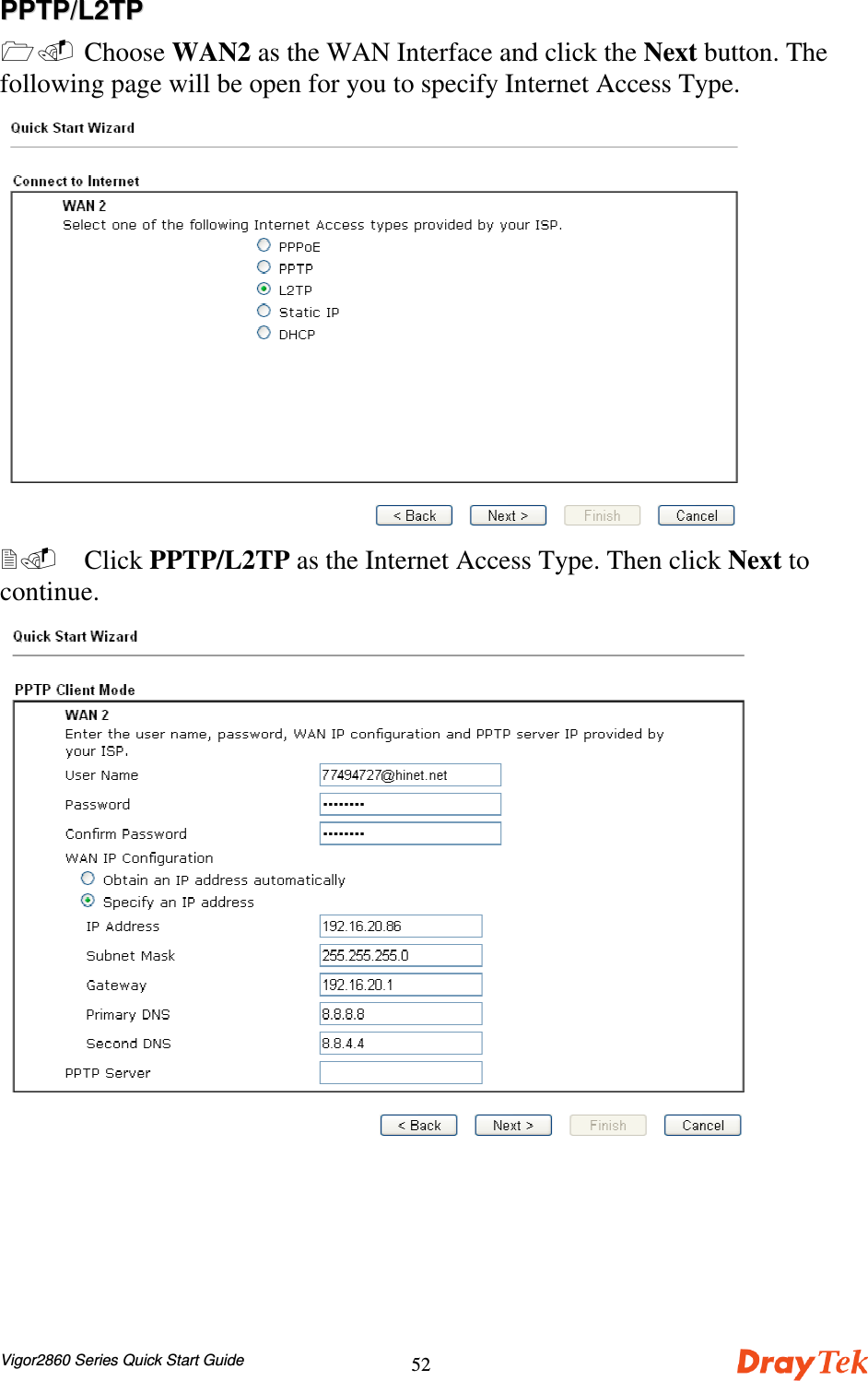 Vigor2860 Series Quick Start Guide52PPPPTTPP//LL22TTPP  Choose WAN2 as the WAN Interface and click the Next button. Thefollowing page will be open for you to specify Internet Access Type.  Click PPTP/L2TP as the Internet Access Type. Then click Next tocontinue.