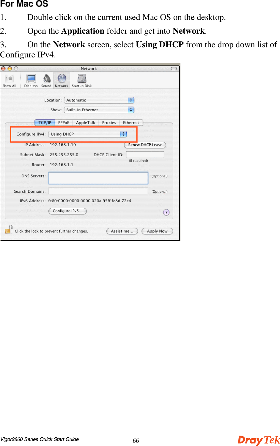 Vigor2860 Series Quick Start Guide66FFoorr  MMaacc  OOSS1. Double click on the current used Mac OS on the desktop.2. Open the Application folder and get into Network.3. On the Network screen, select Using DHCP from the drop down list ofConfigure IPv4.