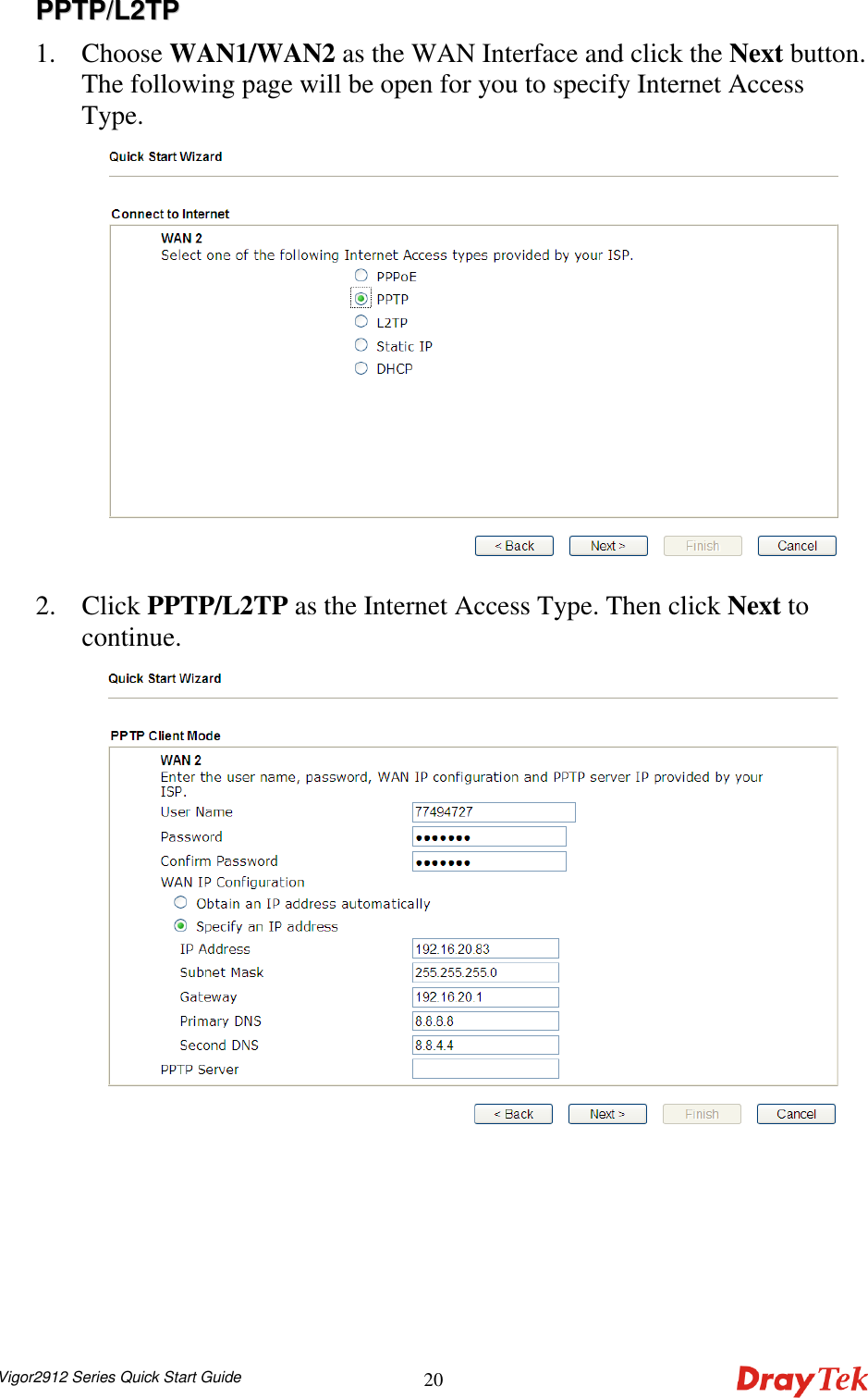 Vigor2912 Series Quick Start Guide 20PPPPTTPP//LL22TTPP  1. Choose WAN1/WAN2 as the WAN Interface and click the Next button. The following page will be open for you to specify Internet Access Type.  2. Click PPTP/L2TP as the Internet Access Type. Then click Next to continue.  