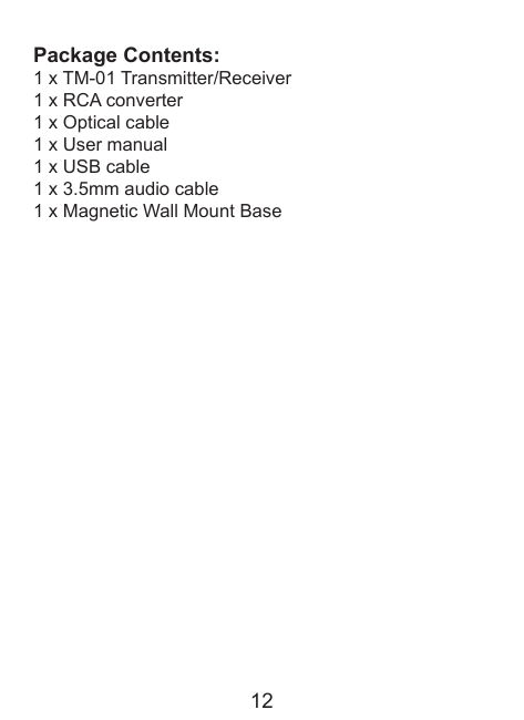 Package Contents:1 x TM-01 Transmitter/Receiver1 x RCA converter1 x Optical cable1 x User manual1 x USB cable1 x 3.5mm audio cable1 x Magnetic Wall Mount Base 12