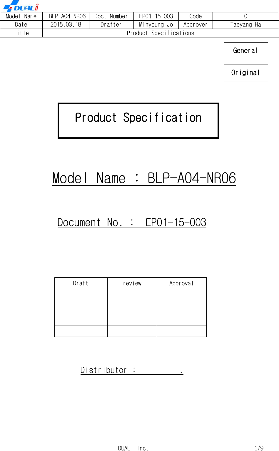     Model Name  BLP-A04-NR06  Doc. Number EP01-15-003  Code  0 Date  2015.03.18  Drafter  Minyoung Jo  Approver Taeyang Ha Title  Product Specifications    DUALi Inc.  1/9             Model Name : BLP-A04-NR06  Document No. :  EP01-15-003   Draft  review  Approval        Distributor :          .   Product Specification Original General 
