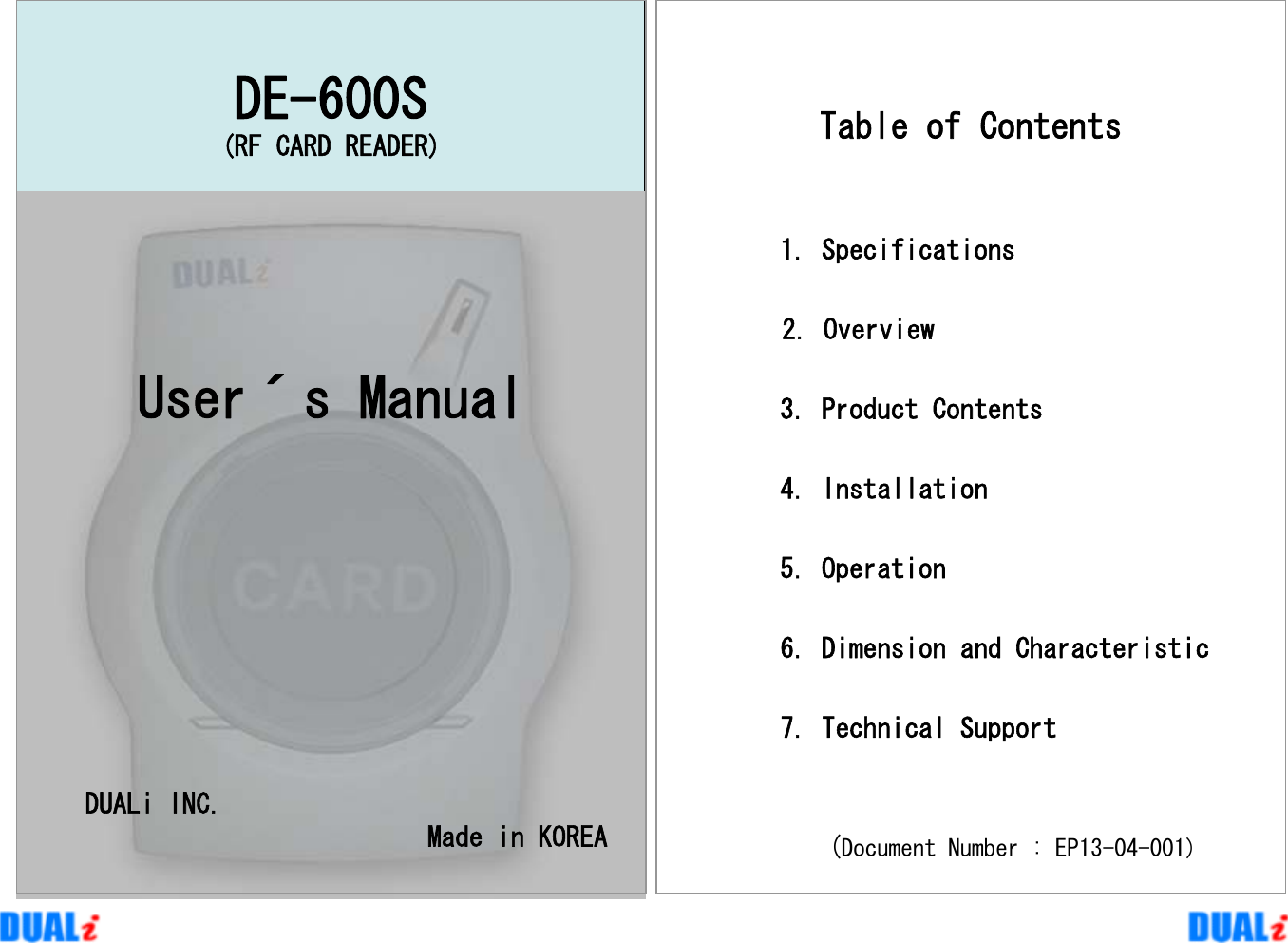 DE-600S(RF CARD READER)User´s ManualDUALi INC.Made in KOREATable of Contents1. Specifications2. Overview3. Product Contents 4. Installation5. Operation 6. Dimension and Characteristic7. Technical Support(Document Number : EP13-04-001)