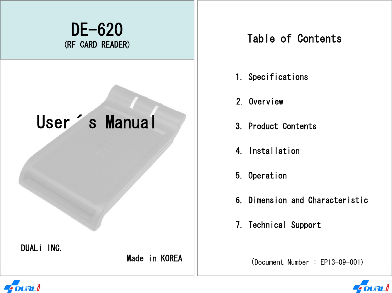 DE-620(RF CARD READER) Table of Contents1. Specifications2. OverviewUser´s Manual 3. Product Contents 4. Installation5. Operation 6. Dimension and Characteristic7. Technical SupportDUALi INC.Made in KOREApp(Document Number : EP13-09-001)