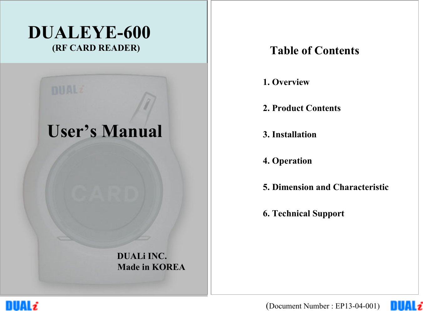 DUALEYE-600(RF CARD READER)User’s ManualDUALi INC.Made in KOREATable of Contents1. Overview2. Product Contents 3. Installation4. Operation 5. Dimension and Characteristic6. Technical Support(Document Number : EP13-04-001)