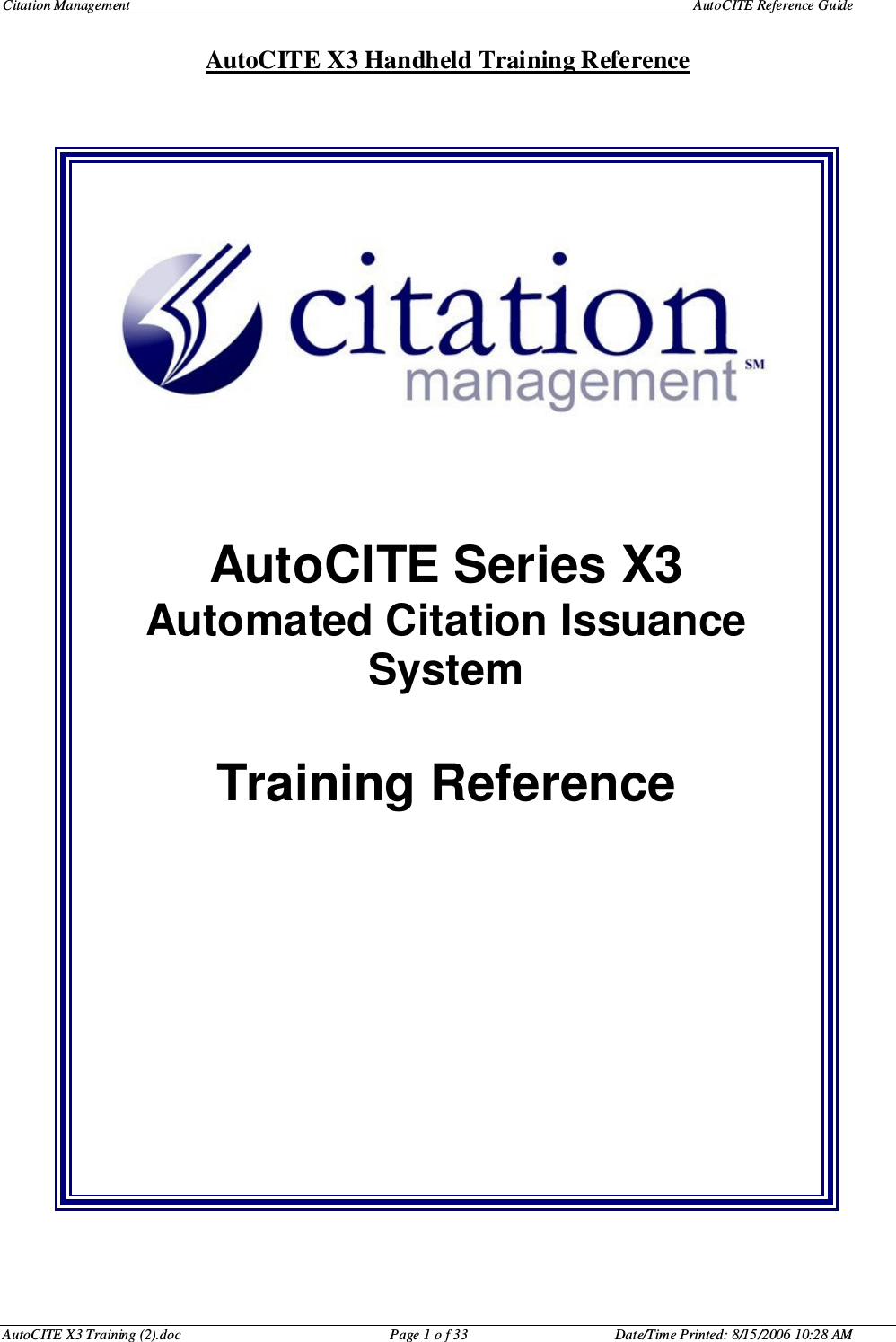 Citation Management    AutoCITE Reference Guide  AutoCITE X3 Handheld Training Reference AutoCITE X3 Training (2).doc  Page 1 o f 33  Date/Time Printed: 8/15/2006 10:28 AM       AutoCITE Series X3 Automated Citation Issuance System  Training Reference     