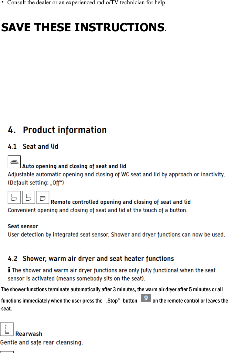 10 &bull;  Consult the dealer or an experienced radio/TV technician for help.  SAVE THESE INSTRUCTIONS.                                      The shower functions terminate automatically after 3 minutes, the warm air dryer after 5 minutes or all functions immediately when the user press the  &bdquo;Stop&ldquo;  button  on the remote control or leaves the seat.   