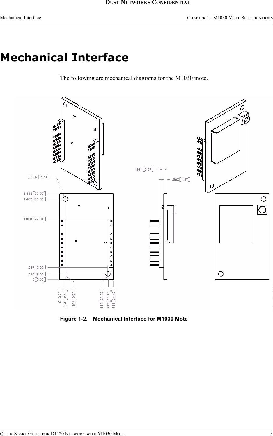 Mechanical Interface CHAPTER 1 - M1030 MOTE SPECIFICATIONSQUICK START GUIDE FOR D1120 NETWORK WITH M1030 MOTE 3DUST NETWORKS CONFIDENTIALMechanical InterfaceThe following are mechanical diagrams for the M1030 mote.Figure 1-2. Mechanical Interface for M1030 Mote