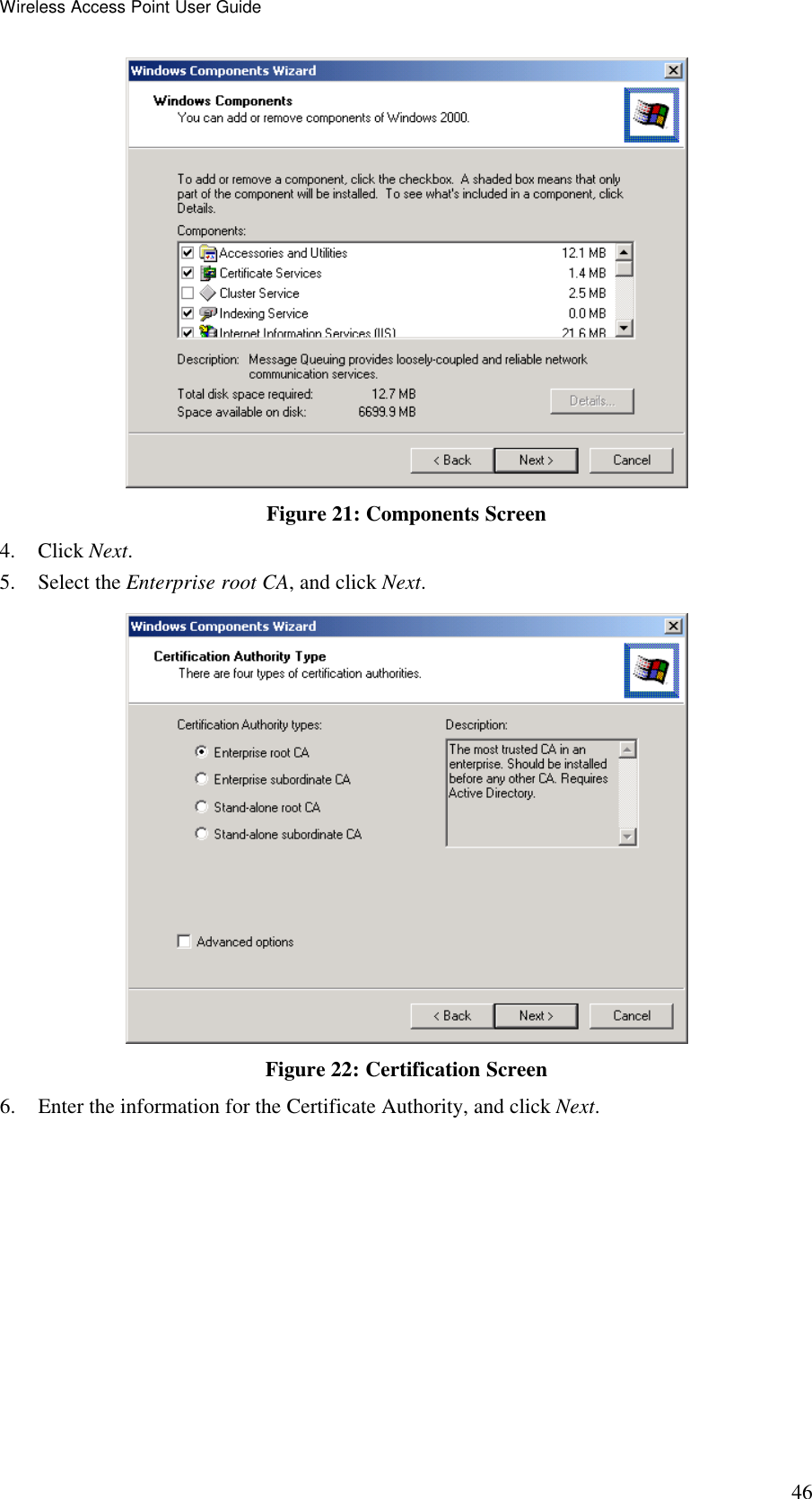 Wireless Access Point User Guide 46  Figure 21: Components Screen 4. Click Next. 5. Select the Enterprise root CA, and click Next.  Figure 22: Certification Screen 6. Enter the information for the Certificate Authority, and click Next.  