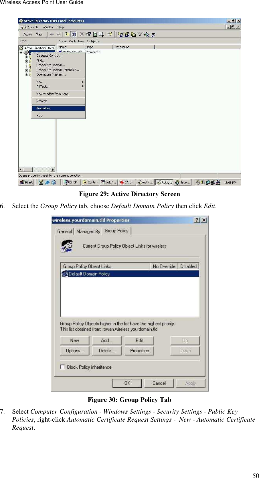 Wireless Access Point User Guide 50  Figure 29: Active Directory Screen 6. Select the Group Policy tab, choose Default Domain Policy then click Edit.  Figure 30: Group Policy Tab 7. Select Computer Configuration - Windows Settings - Security Settings - Public Key Policies, right-click Automatic Certificate Request Settings -  New - Automatic Certificate Request.  