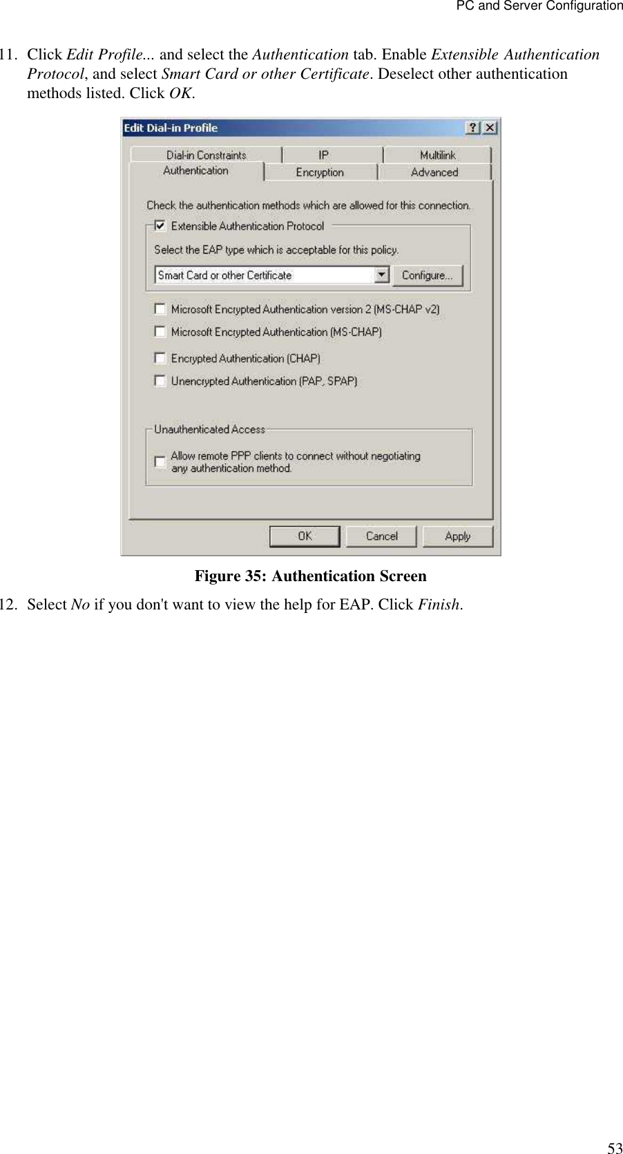 PC and Server Configuration 53 11. Click Edit Profile... and select the Authentication tab. Enable Extensible Authentication Protocol, and select Smart Card or other Certificate. Deselect other authentication methods listed. Click OK.   Figure 35: Authentication Screen 12. Select No if you don't want to view the help for EAP. Click Finish.  