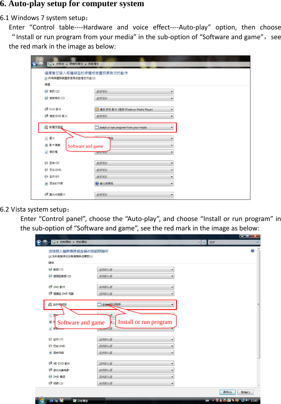 6. Auto-play setup for computer system 6.1 Windows7systemsetup：Enter&ldquo;Controltable‐‐‐‐Hardwareandvoiceeffect‐‐‐‐Auto‐play&rdquo;option,thenchoose&ldquo;Installorrunprogramfromyourmedia&rdquo;inthesub‐optionof&ldquo;Softwareandgame&rdquo;，seetheredmarkintheimageasbelow:6.2 Vistasystemsetup：Enter&ldquo;Controlpanel&rdquo;,choosethe&ldquo;Auto‐play&rdquo;,andchoose&ldquo;Installorrunprogram&rdquo;inthesub‐optionof&ldquo;Softwareandgame&rdquo;,seetheredmarkintheimageasbelow:Software and game Software and game Install or run program