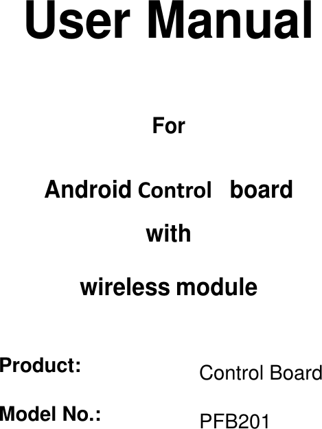          User Manual     For   Android Control  board  with  wireless module   Product:  Control Board Model No.:  PFB201 