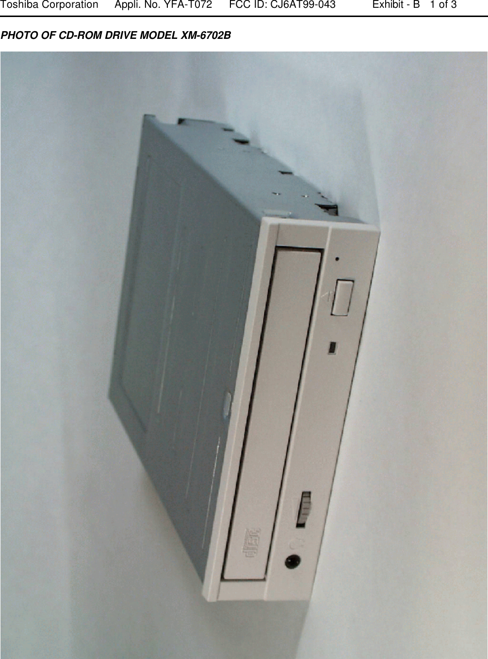 Toshiba Corporation Appli. No. YFA-T072 FCC ID: CJ6AT99-043 Exhibit - B  1 of 3PHOTO OF CD-ROM DRIVE MODEL XM-6702B