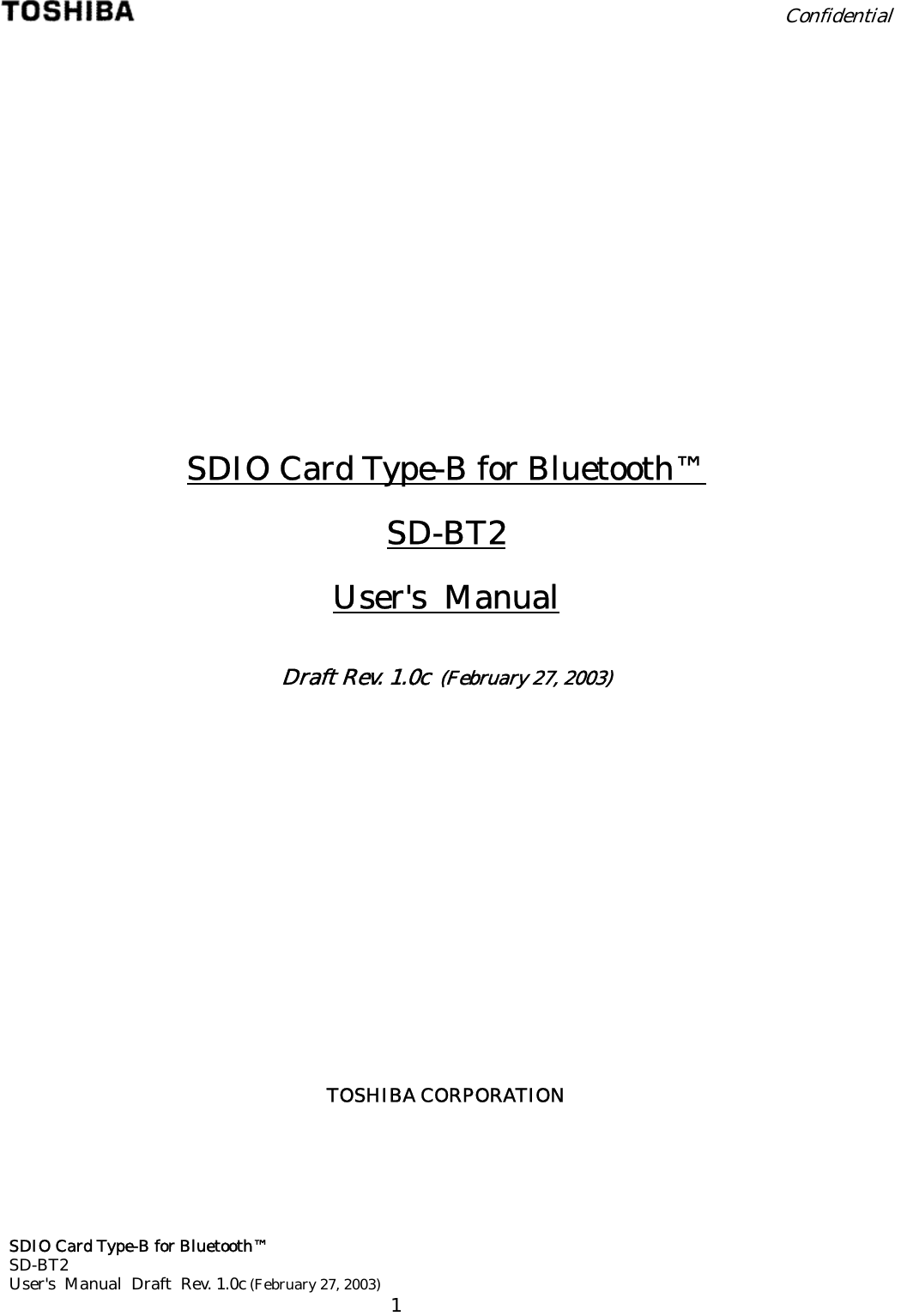  Confidential  SDIO Card Type-B for Bluetooth™ SD-BT2 User&apos;s  Manual  Draft  Rev. 1.0c (February 27, 2003)      1              SDIO Card Type-B for Bluetooth™ SD-BT2 User&apos;s  Manual  Draft Rev. 1.0c  (February 27, 2003)             TOSHIBA CORPORATION
