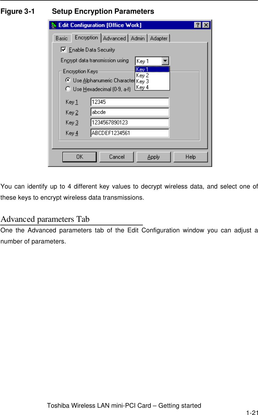  Toshiba Wireless LAN mini-PCI Card – Getting started 1-21  Figure 3-1 Setup Encryption Parameters   You can identify up to 4 different key values to decrypt wireless data, and select one of these keys to encrypt wireless data transmissions.  Advanced parameters Tab One the Advanced parameters tab of the Edit Configuration window you can adjust a number of parameters.  