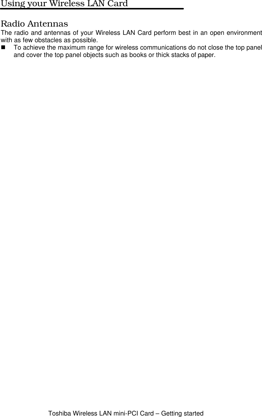 Toshiba Wireless LAN mini-PCI Card – Getting startedUsing your Wireless LAN CardRadio AntennasThe radio and antennas of your Wireless LAN Card perform best in an open environmentwith as few obstacles as possible.n To achieve the maximum range for wireless communications do not close the top paneland cover the top panel objects such as books or thick stacks of paper.